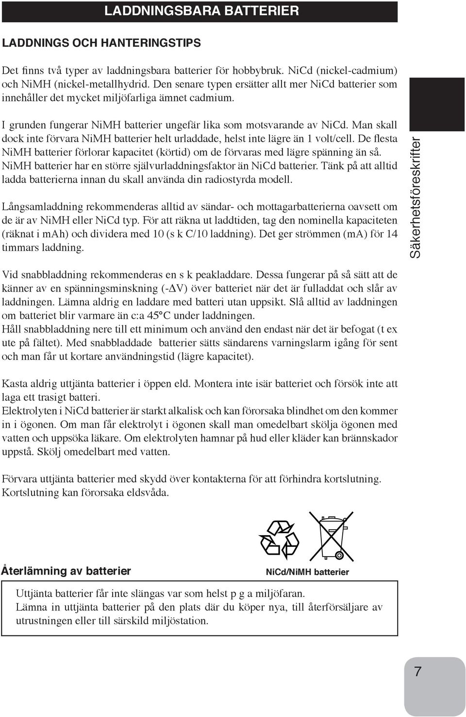 Man skall dock inte förvara NiMH batterier helt urladdade, helst inte lägre än 1 volt/cell. De flesta NiMH batterier förlorar kapacitet (körtid) om de förvaras med lägre spänning än så.