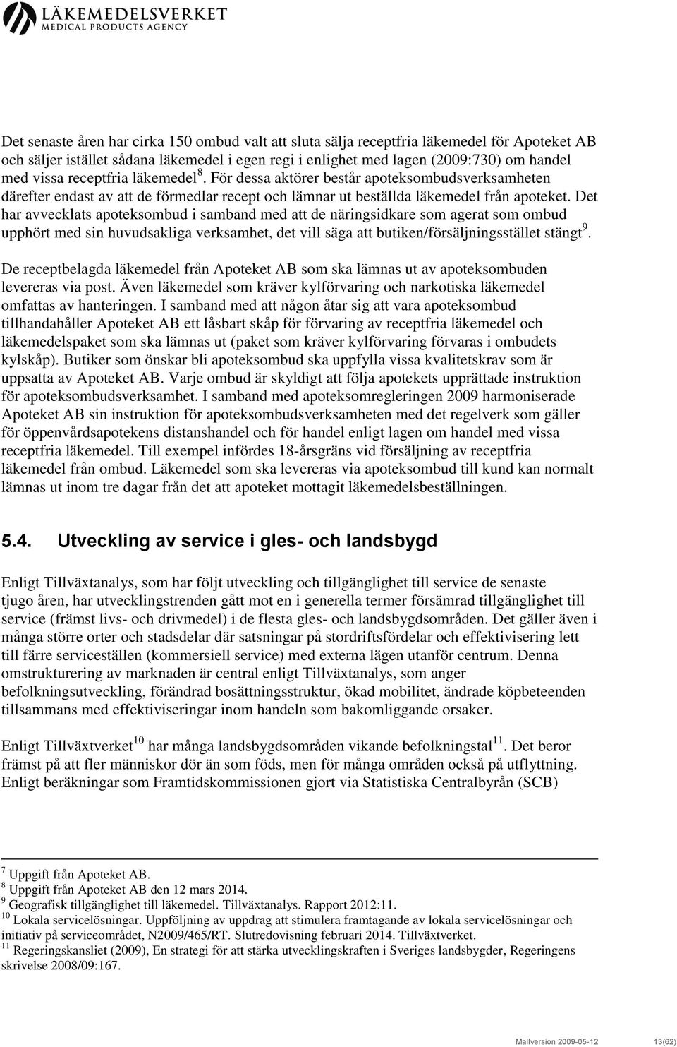 Det har avvecklats apoteksombud i samband med att de näringsidkare som agerat som ombud upphört med sin huvudsakliga verksamhet, det vill säga att butiken/försäljningsstället stängt 9.