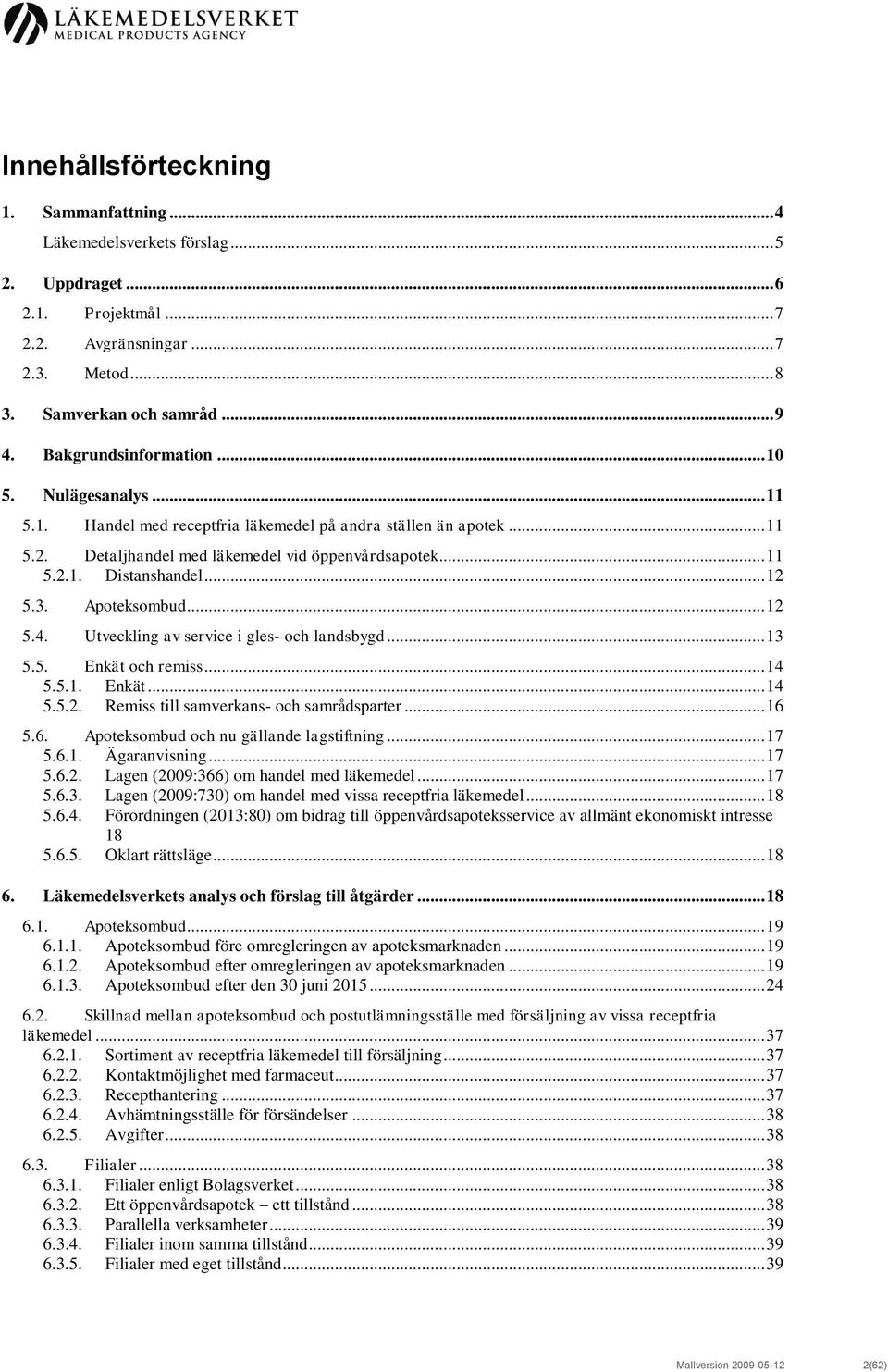 .. 12 5.3. Apoteksombud... 12 5.4. Utveckling av service i gles- och landsbygd... 13 5.5. Enkät och remiss... 14 5.5.1. Enkät... 14 5.5.2. Remiss till samverkans- och samrådsparter... 16 