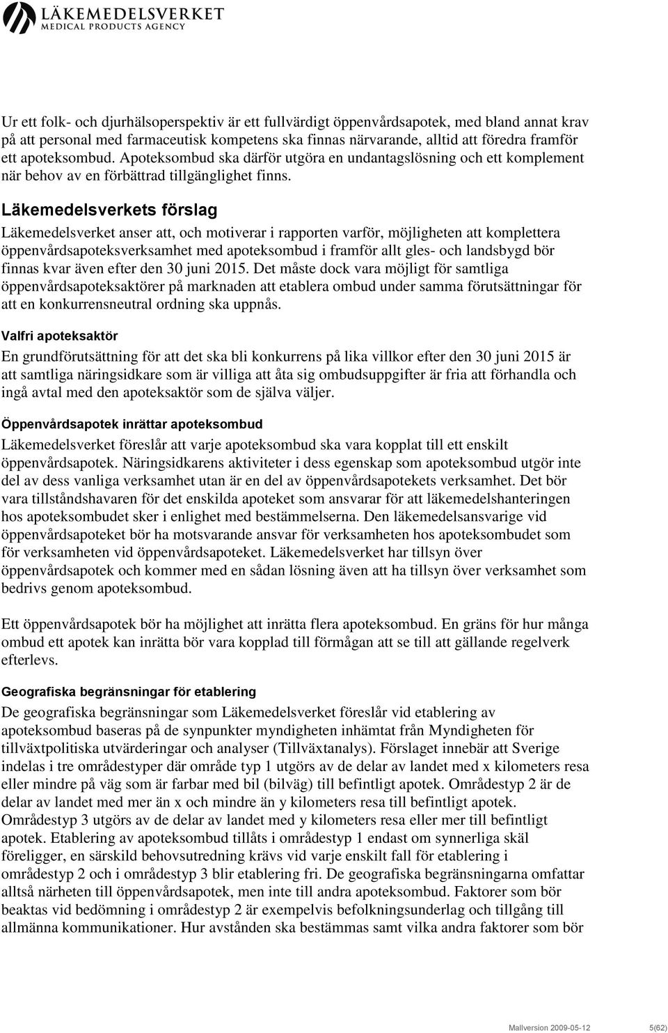 Läkemedelsverkets förslag Läkemedelsverket anser att, och motiverar i rapporten varför, möjligheten att komplettera öppenvårdsapoteksverksamhet med apoteksombud i framför allt gles- och landsbygd bör