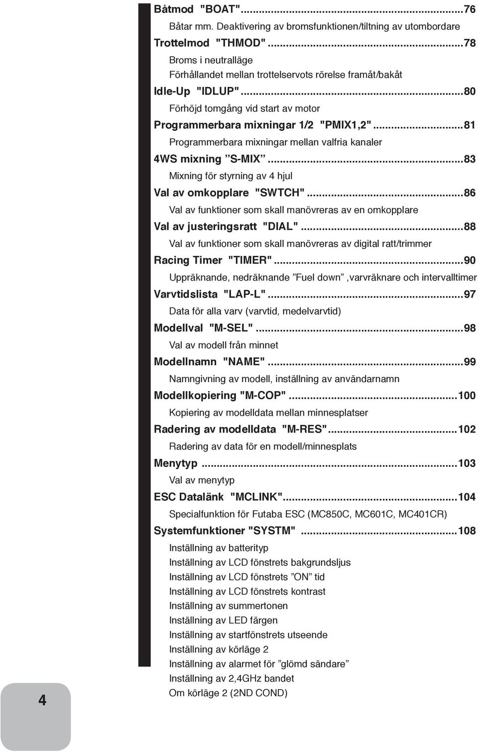 ..81 Programmerbara mixningar mellan valfria kanaler 4WS mixning S-MIX...83 Mixning för styrning av 4 hjul Val av omkopplare "SWTCH".