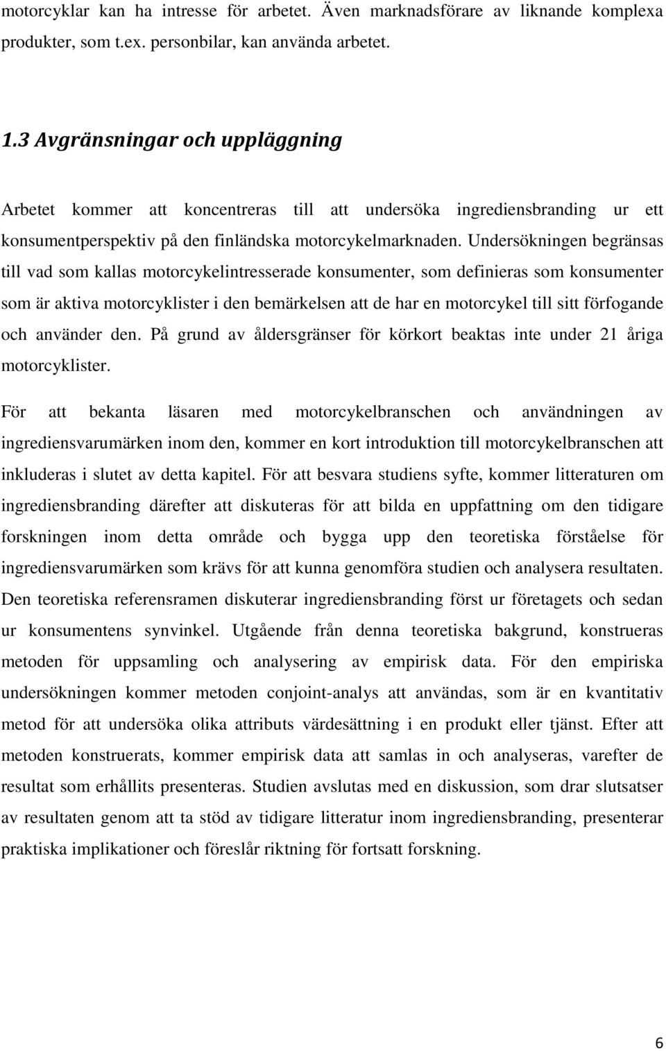 Undersökningen begränsas till vad som kallas motorcykelintresserade konsumenter, som definieras som konsumenter som är aktiva motorcyklister i den bemärkelsen att de har en motorcykel till sitt