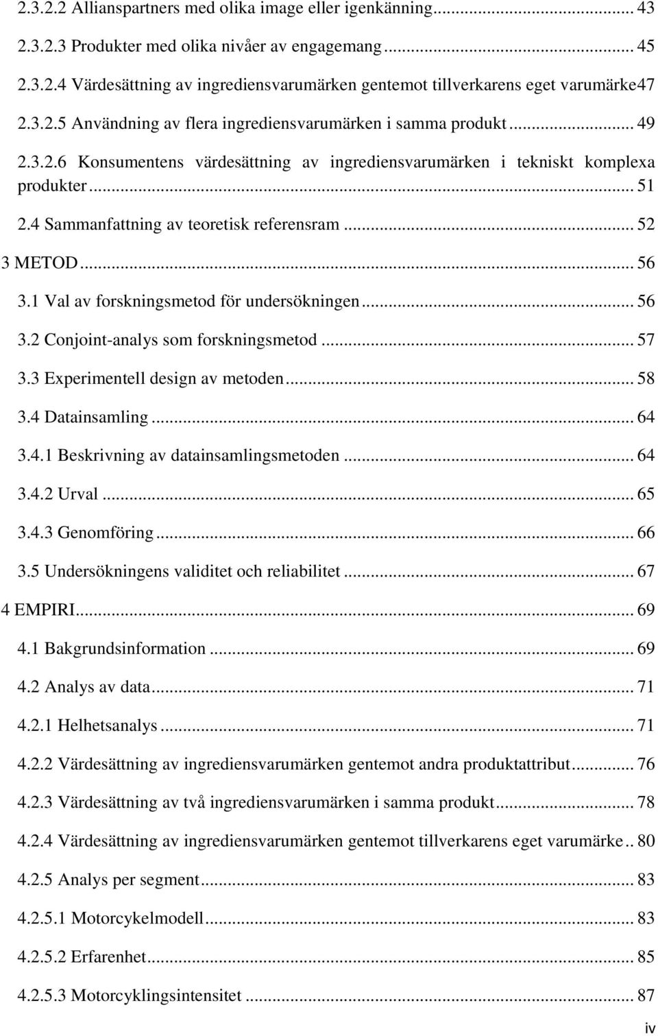 4 Sammanfattning av teoretisk referensram... 52 3 METOD... 56 3.1 Val av forskningsmetod för undersökningen... 56 3.2 Conjoint-analys som forskningsmetod... 57 3.3 Experimentell design av metoden.