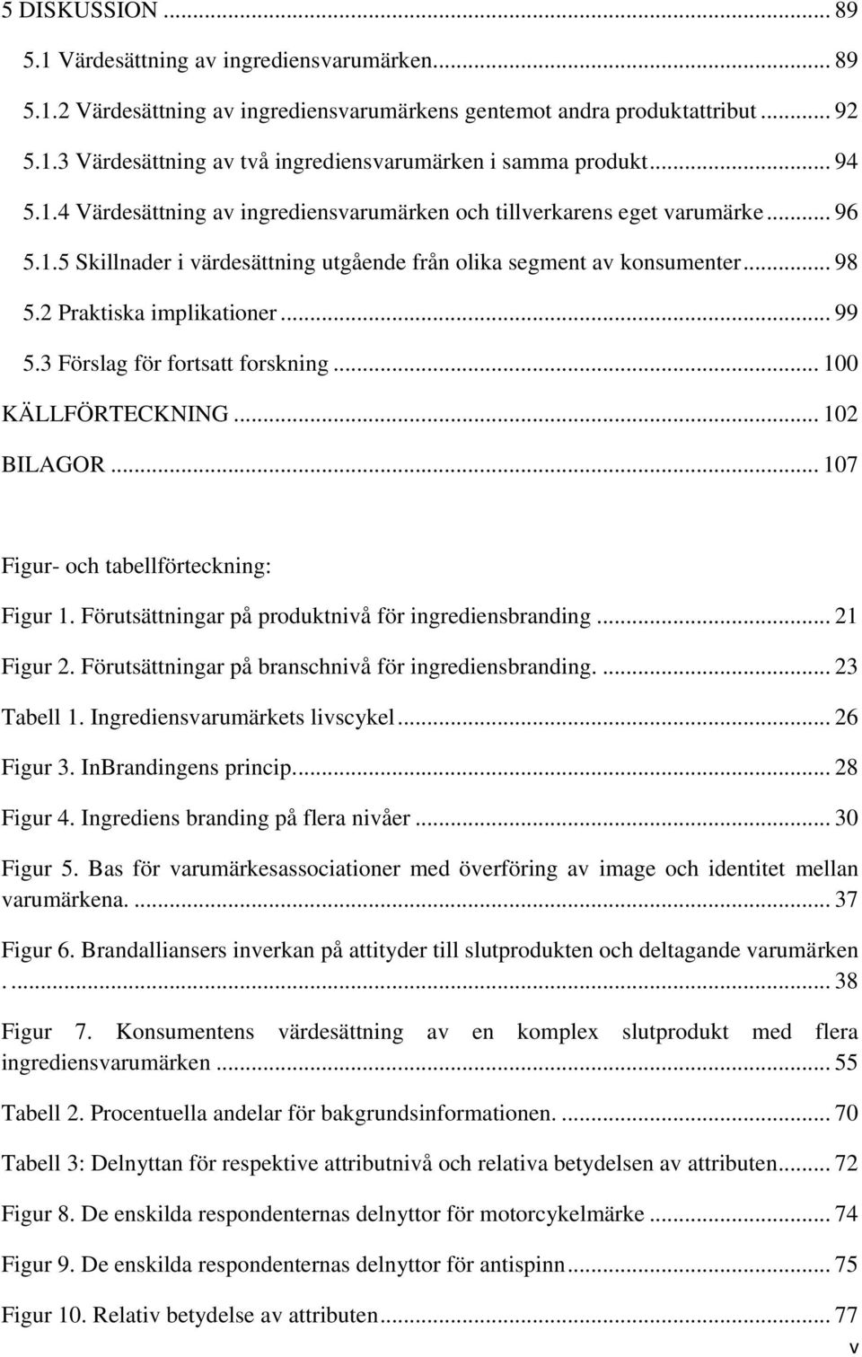 .. 99 5.3 Förslag för fortsatt forskning... 100 KÄLLFÖRTECKNING... 102 BILAGOR... 107 Figur- och tabellförteckning: Figur 1. Förutsättningar på produktnivå för ingrediensbranding... 21 Figur 2.