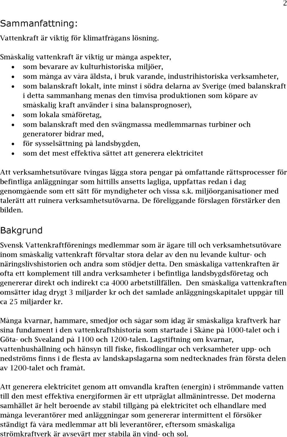 minst i södra delarna av Sverige (med balanskraft i detta sammanhang menas den timvisa produktionen som köpare av småskalig kraft använder i sina balansprognoser), som lokala småföretag, som