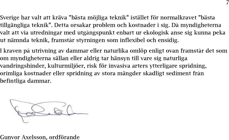 I kraven på utrivning av dammar eller naturlika omlöp enligt ovan framstår det som om myndigheterna sällan eller aldrig tar hänsyn till vare sig naturliga