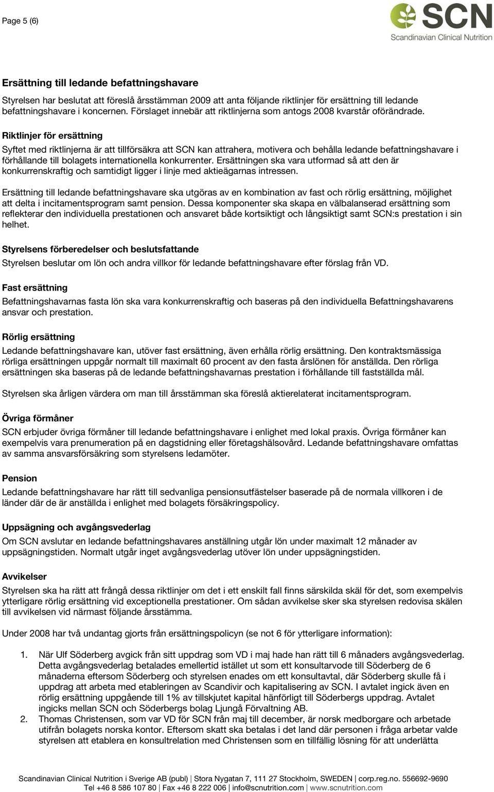 Riktlinjer för ersättning Syftet med riktlinjerna är att tillförsäkra att SCN kan attrahera, motivera och behålla ledande befattningshavare i förhållande till bolagets internationella konkurrenter.