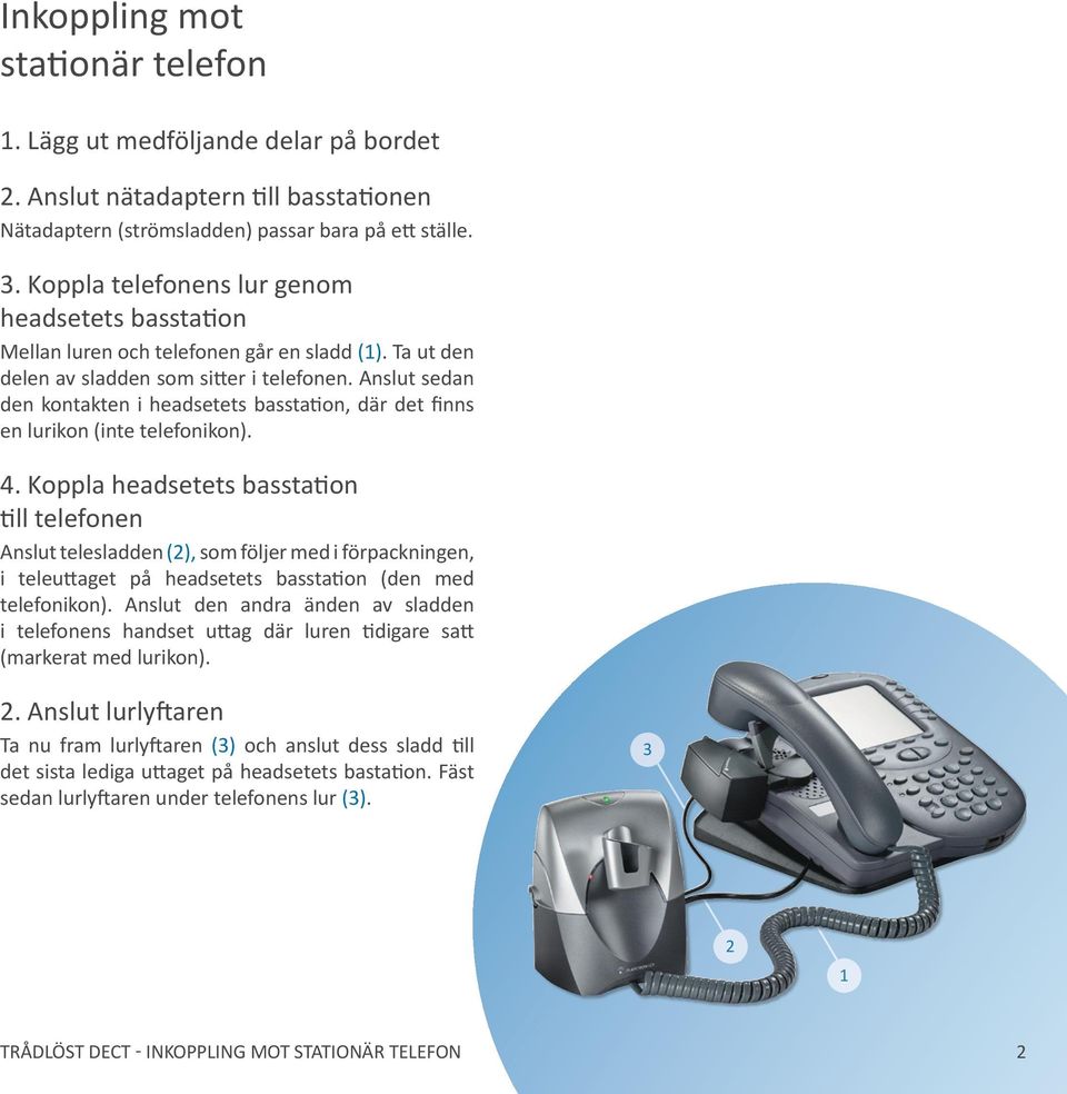 Anslut sedan den kontakten i headsetets basstation, där det finns en lurikon (inte telefonikon). 4.