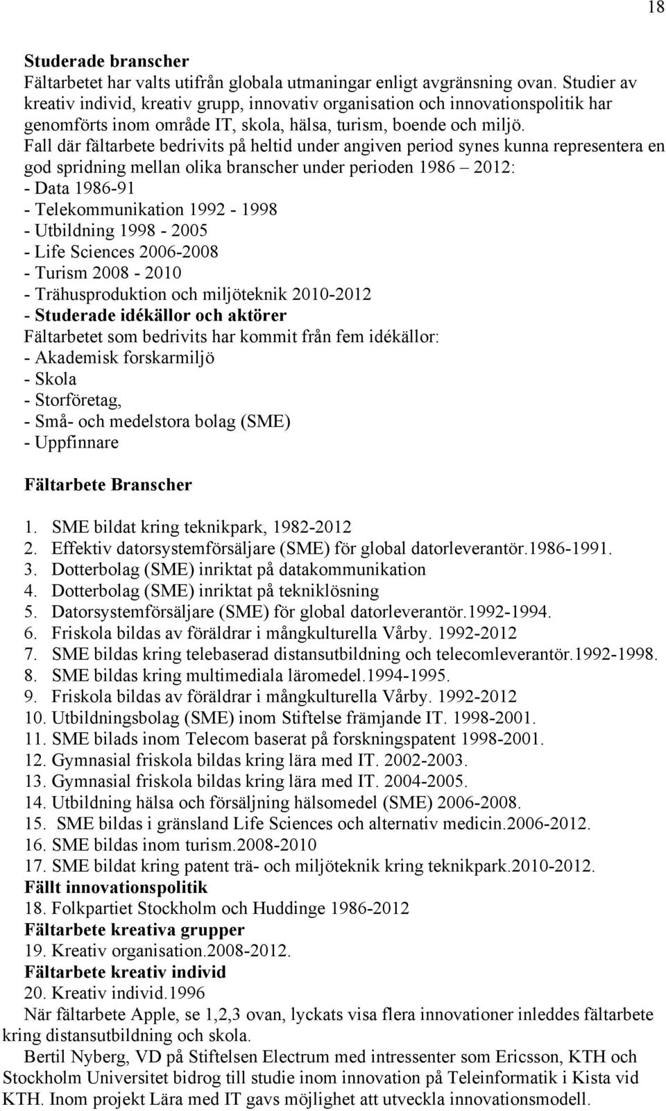 Fall där fältarbete bedrivits på heltid under angiven period synes kunna representera en god spridning mellan olika branscher under perioden 1986 2012: - Data 1986-91 - Telekommunikation 1992-1998 -