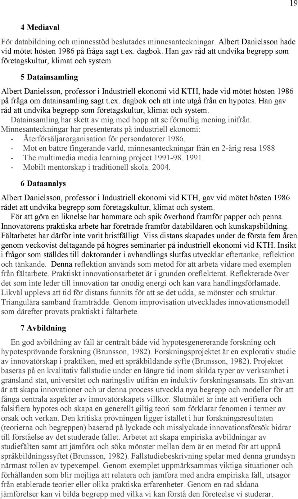 sagt t.ex. dagbok och att inte utgå från en hypotes. Han gav råd att undvika begrepp som företagskultur, klimat och system. Datainsamling har skett av mig med hopp att se förnuftig mening inifrån.