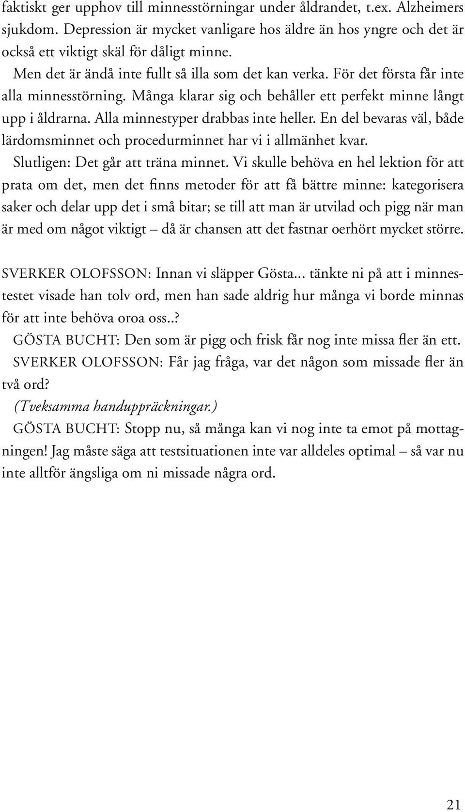 Alla minnestyper drabbas inte heller. En del bevaras väl, både lärdomsminnet och procedurminnet har vi i allmänhet kvar. Slutligen: Det går att träna minnet.