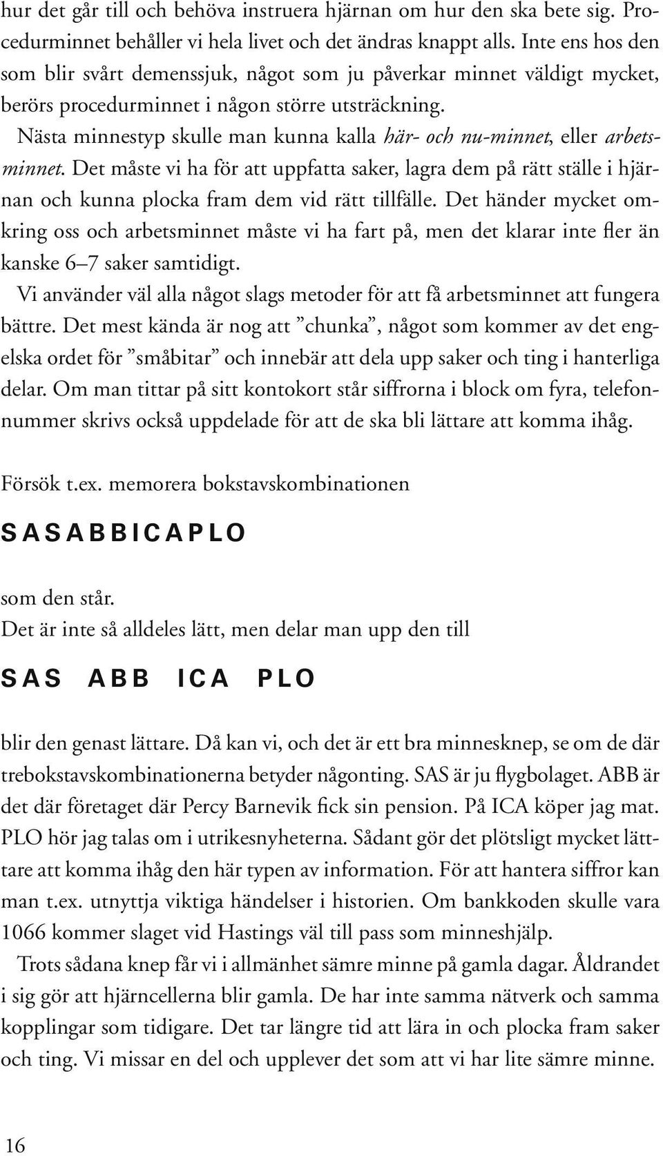 Nästa minnestyp skulle man kunna kalla här- och nu-minnet, eller arbetsminnet. Det måste vi ha för att uppfatta saker, lagra dem på rätt ställe i hjärnan och kunna plocka fram dem vid rätt tillfälle.