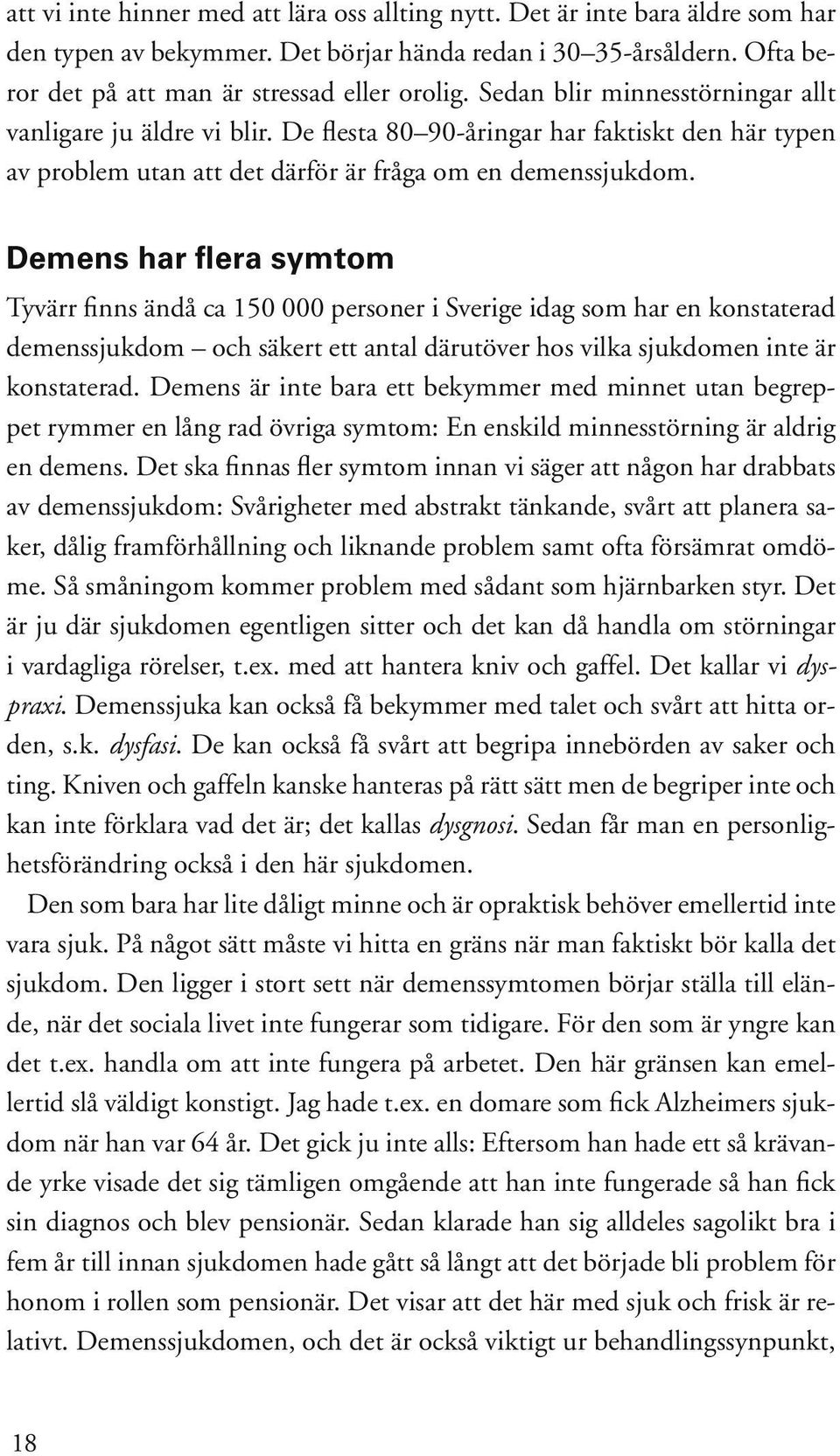 Demens har flera symtom Tyvärr finns ändå ca 150 000 personer i Sverige idag som har en konstaterad demenssjukdom och säkert ett antal därutöver hos vilka sjukdomen inte är konstaterad.