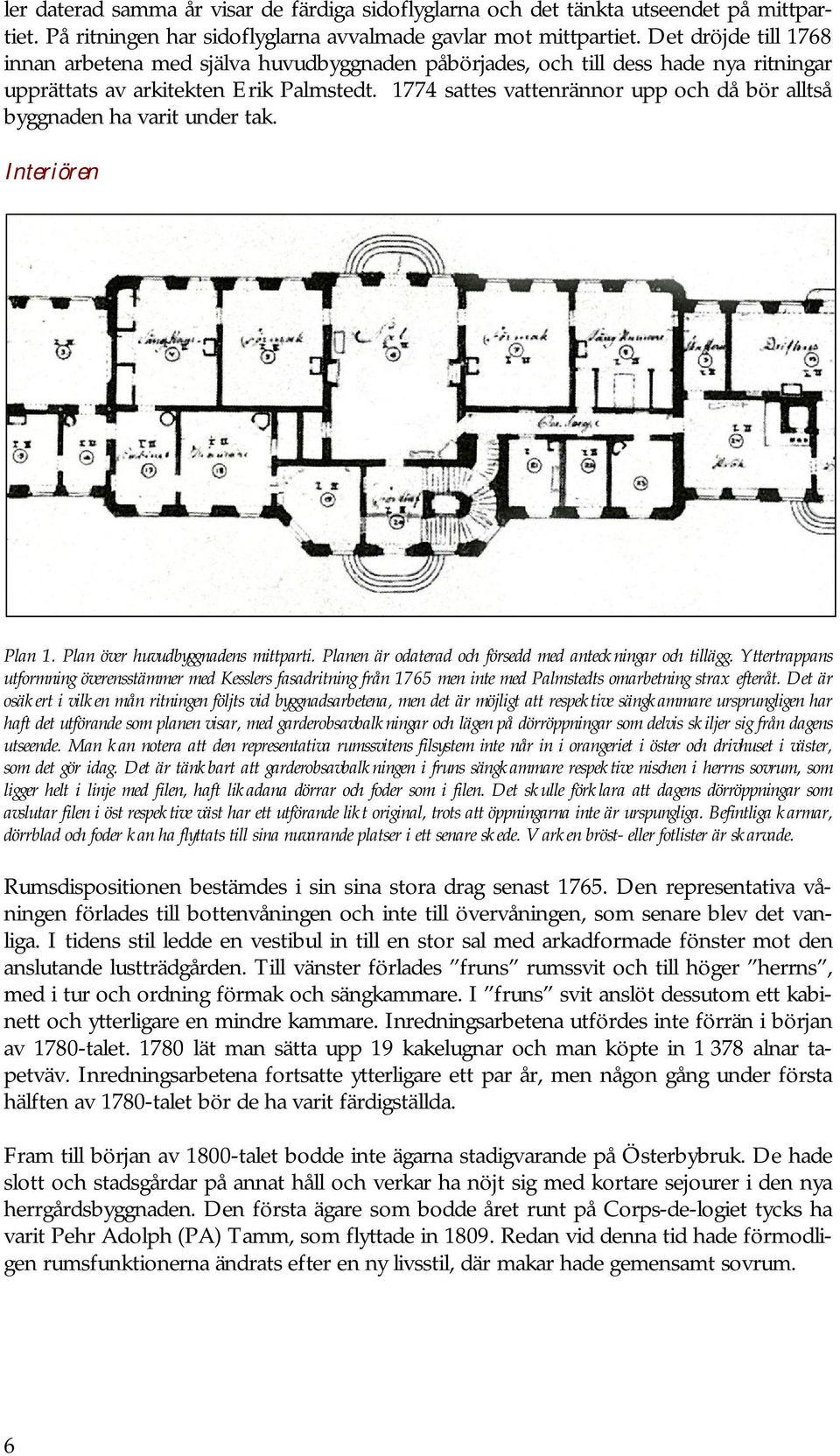 1774 sattes vattenrännor upp och då bör alltså byggnaden ha varit under tak. Interiören Plan 1. Plan över huvudbyggnadens mittparti. Planen är odaterad och försedd med anteckningar och tillägg.