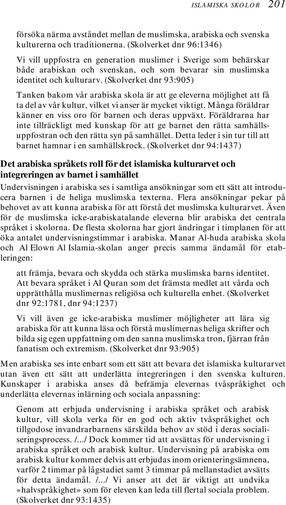 (Skolverket dnr 93:905) Tanken bakom vår arabiska skola är att ge eleverna möjlighet att få ta del av vår kultur, vilket vi anser är mycket viktigt.