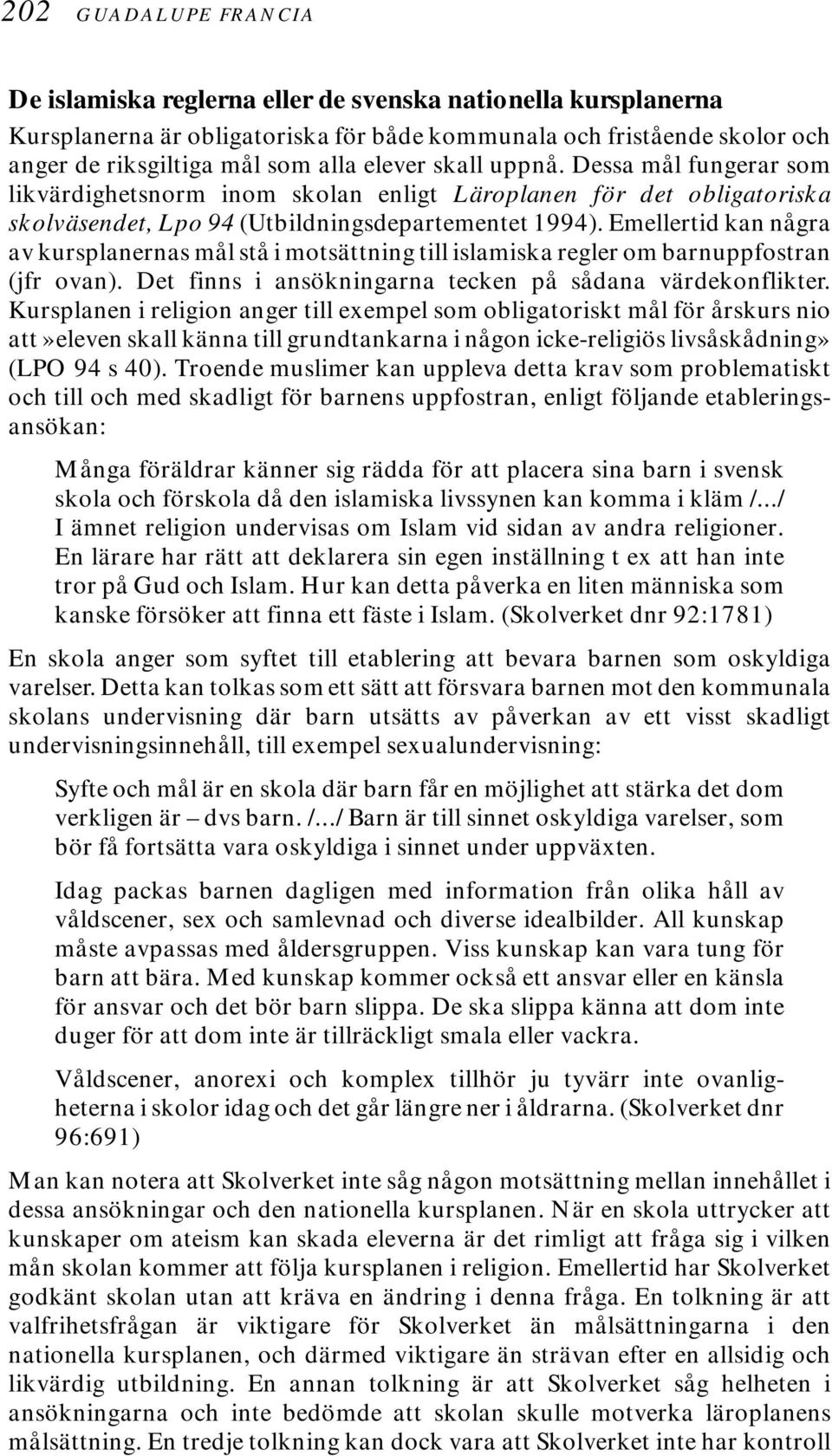 Emellertid kan några av kursplanernas mål stå i motsättning till islamiska regler om barnuppfostran (jfr ovan). Det finns i ansökningarna tecken på sådana värdekonflikter.