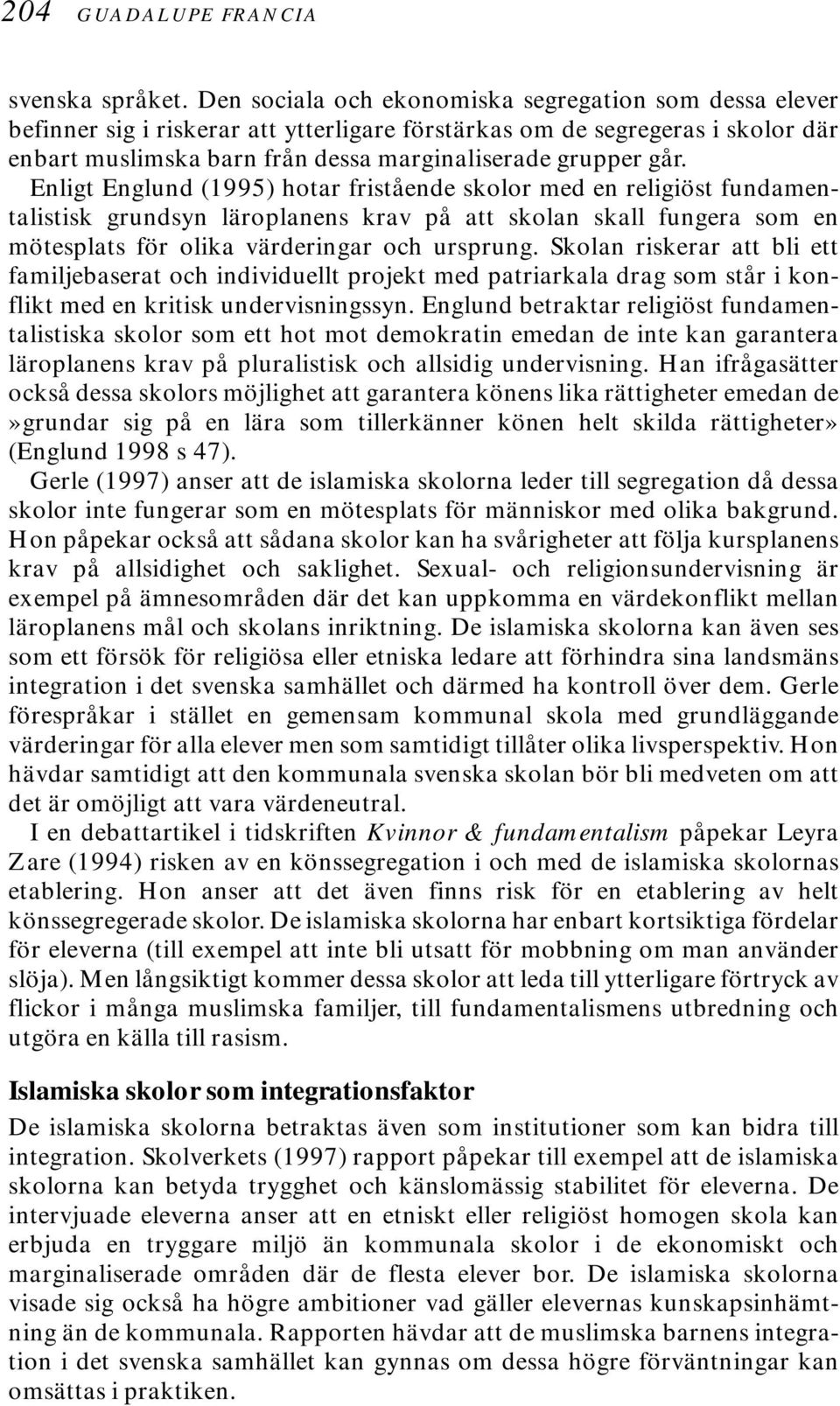 Enligt Englund (1995) hotar fristående skolor med en religiöst fundamentalistisk grundsyn läroplanens krav på att skolan skall fungera som en mötesplats för olika värderingar och ursprung.