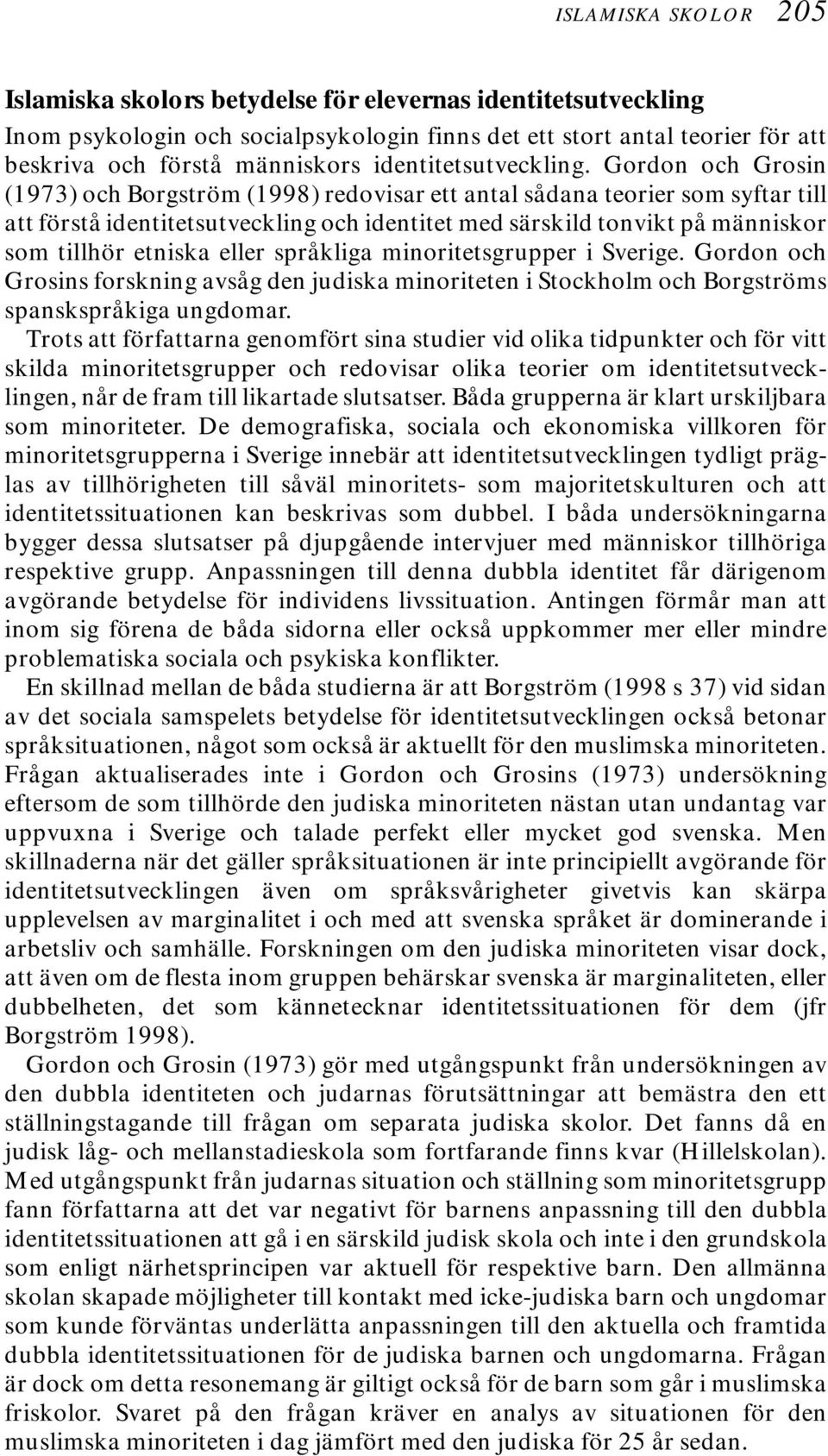 Gordon och Grosin (1973) och Borgström (1998) redovisar ett antal sådana teorier som syftar till att förstå identitetsutveckling och identitet med särskild tonvikt på människor som tillhör etniska