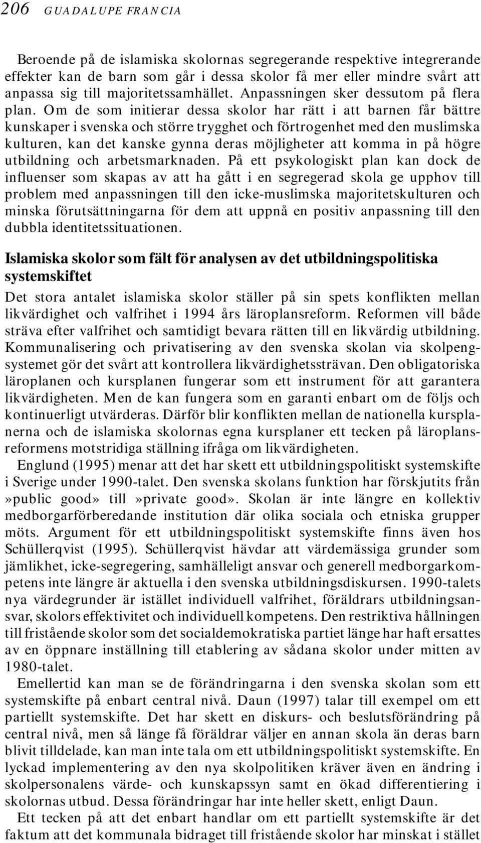 Om de som initierar dessa skolor har rätt i att barnen får bättre kunskaper i svenska och större trygghet och förtrogenhet med den muslimska kulturen, kan det kanske gynna deras möjligheter att komma