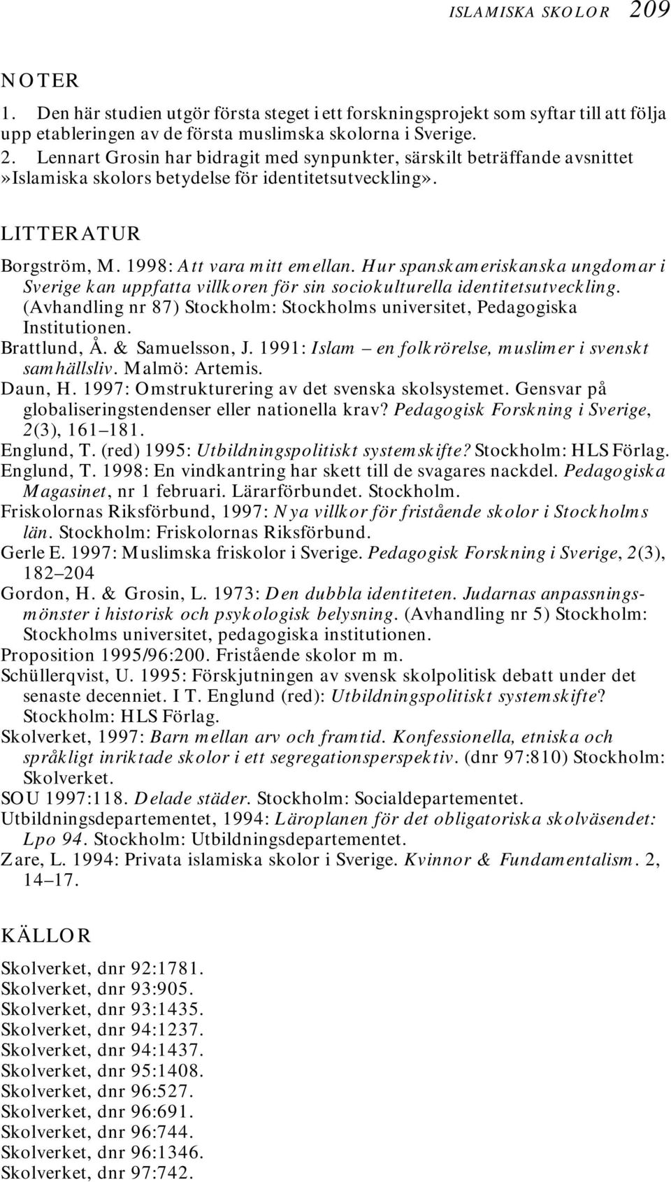 (Avhandling nr 87) Stockholm: Stockholms universitet, Pedagogiska Institutionen. Brattlund, Å. & Samuelsson, J. 1991: Islam en folkrörelse, muslimer i svenskt samhällsliv. Malmö: Artemis. Daun, H.