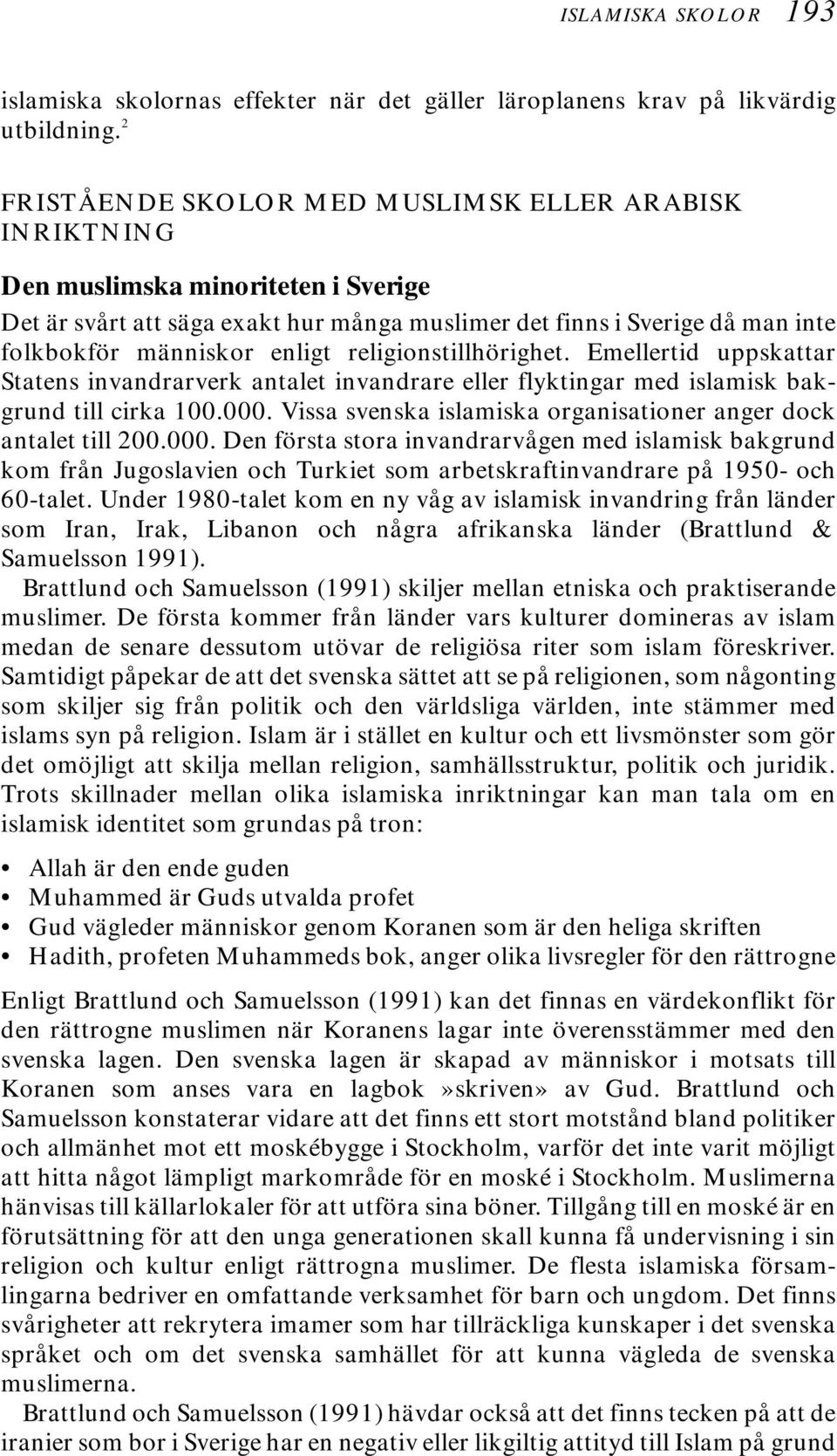 enligt religionstillhörighet. Emellertid uppskattar Statens invandrarverk antalet invandrare eller flyktingar med islamisk bakgrund till cirka 100.000.