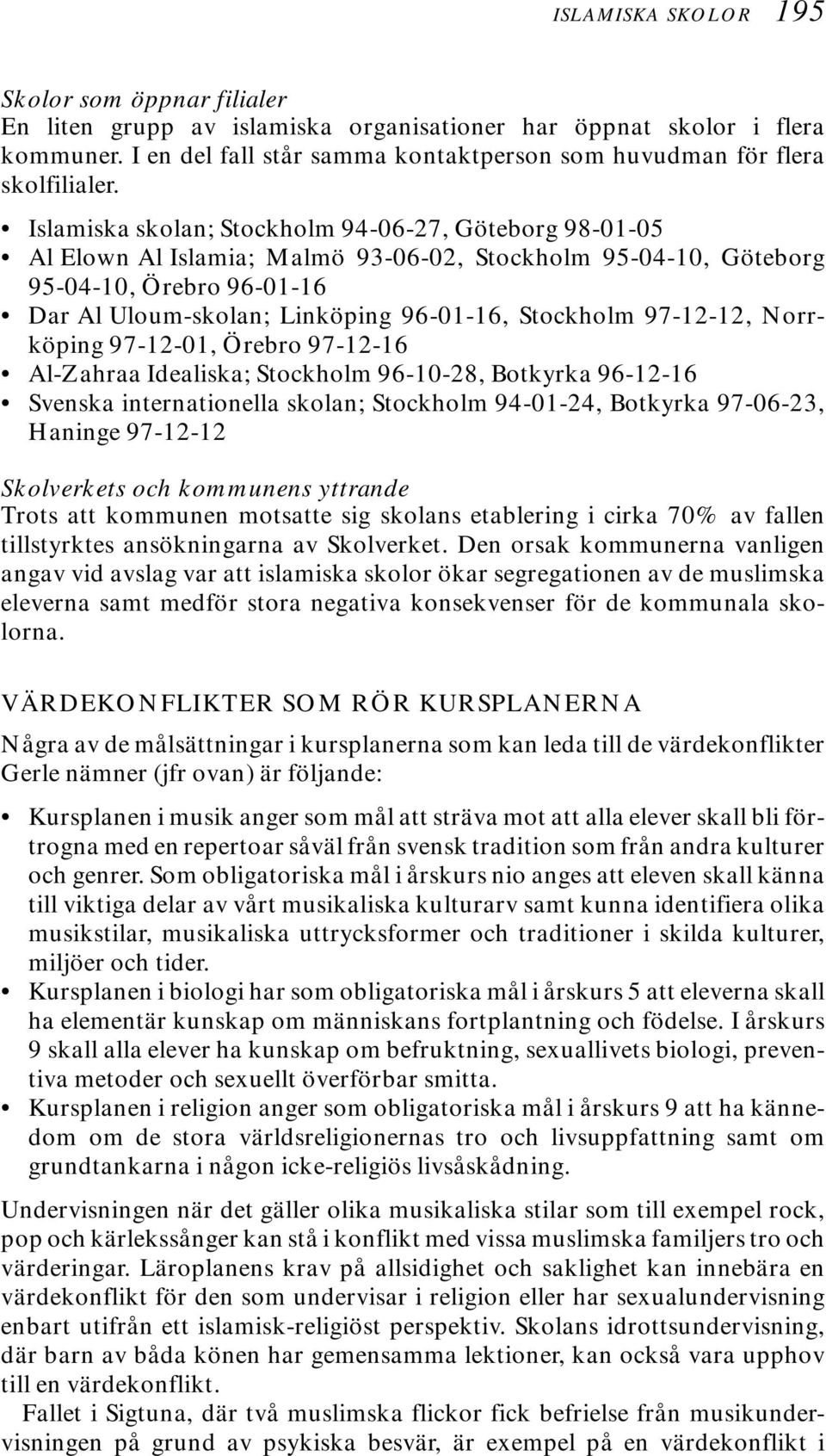 Islamiska skolan; Stockholm 94-06-27, Göteborg 98-01-05 Al Elown Al Islamia; Malmö 93-06-02, Stockholm 95-04-10, Göteborg 95-04-10, Örebro 96-01-16 Dar Al Uloum-skolan; Linköping 96-01-16, Stockholm
