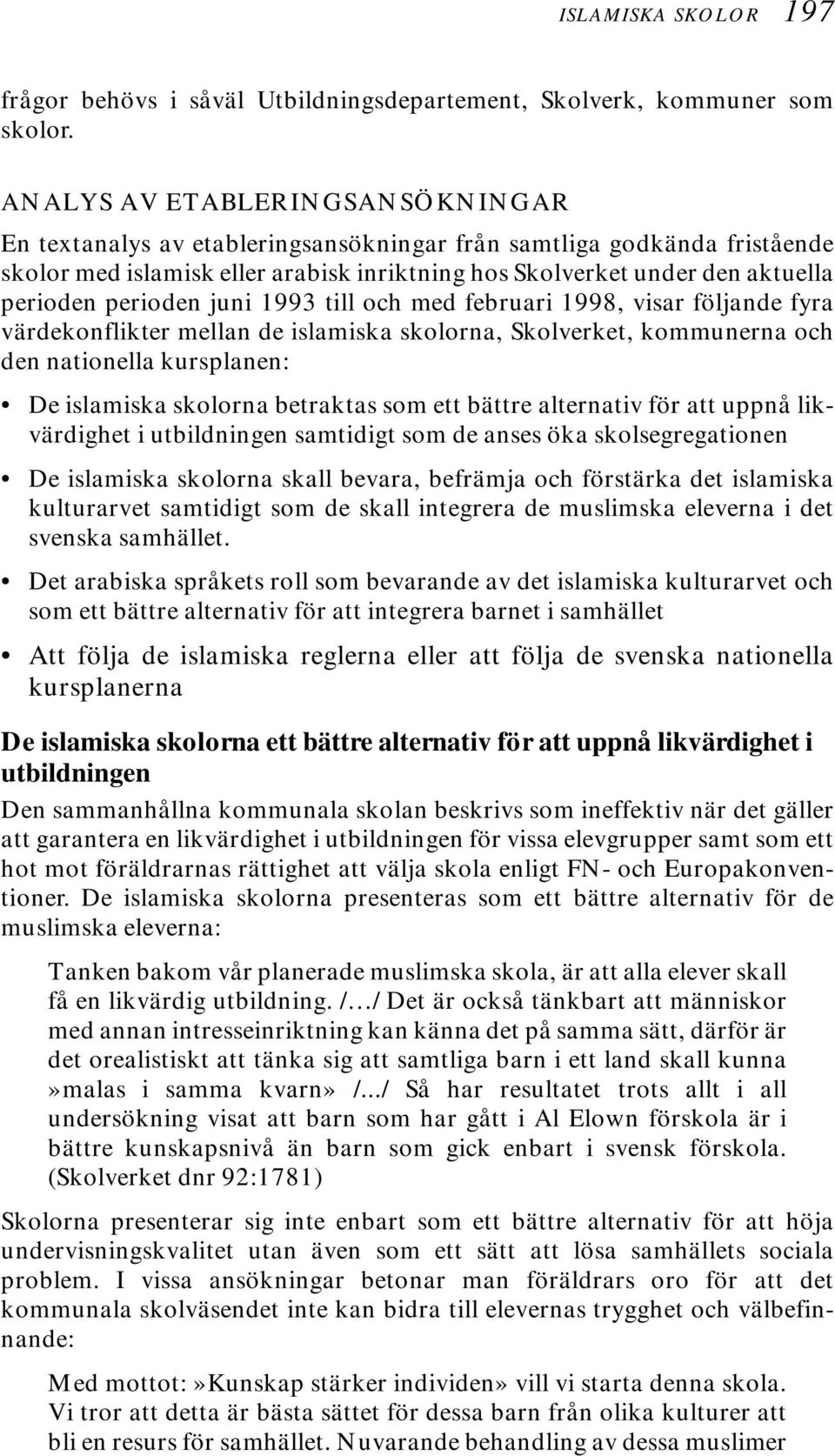 perioden juni 1993 till och med februari 1998, visar följande fyra värdekonflikter mellan de islamiska skolorna, Skolverket, kommunerna och den nationella kursplanen: De islamiska skolorna betraktas