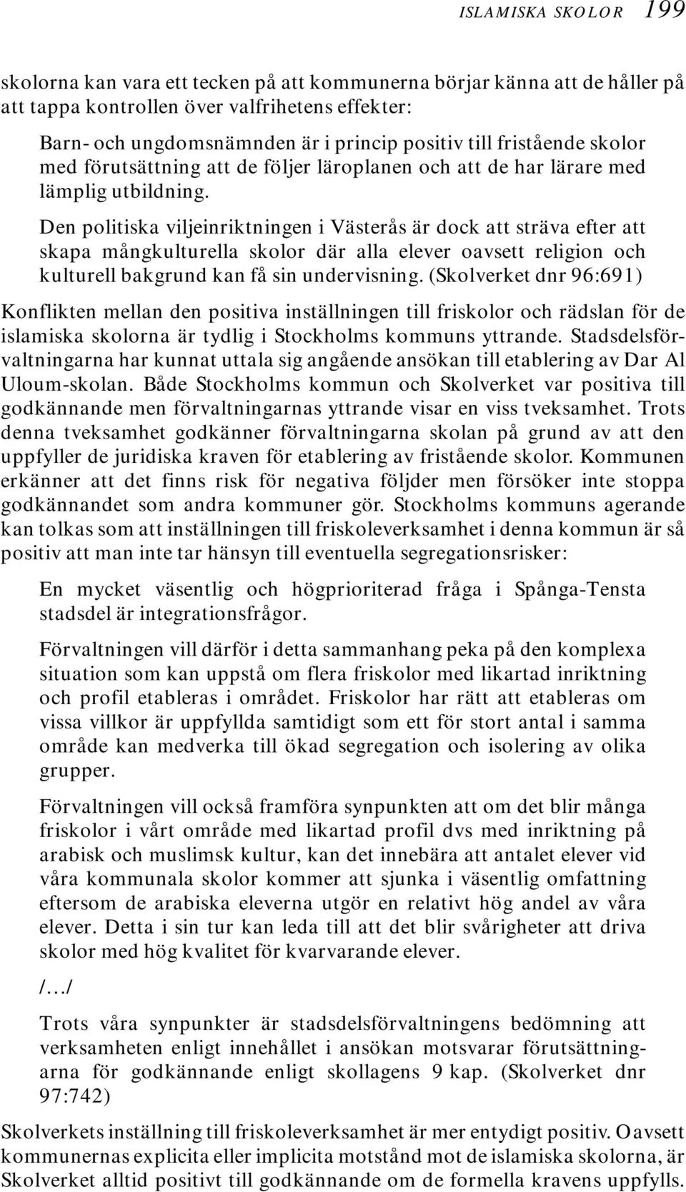 Den politiska viljeinriktningen i Västerås är dock att sträva efter att skapa mångkulturella skolor där alla elever oavsett religion och kulturell bakgrund kan få sin undervisning.