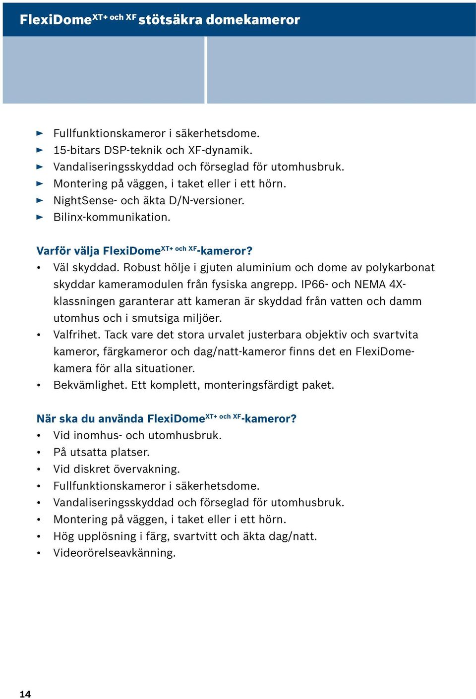 Robust hölje i gjuten aluminium och dome av polykarbonat skyddar kameramodulen från fysiska angrepp.