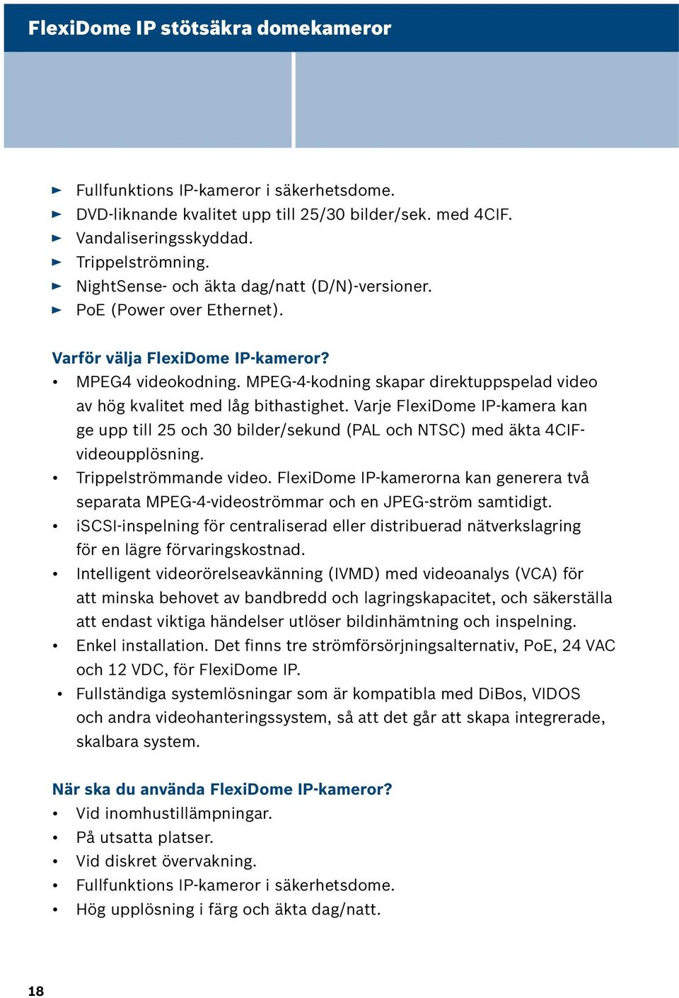 MPEG-4-kodning skapar direktuppspelad video av hög kvalitet med låg bithastighet. Varje FlexiDome IP-kamera kan ge upp till 25 och 30 bilder/sekund (PAL och NTSC) med äkta 4CIFvideoupplösning.