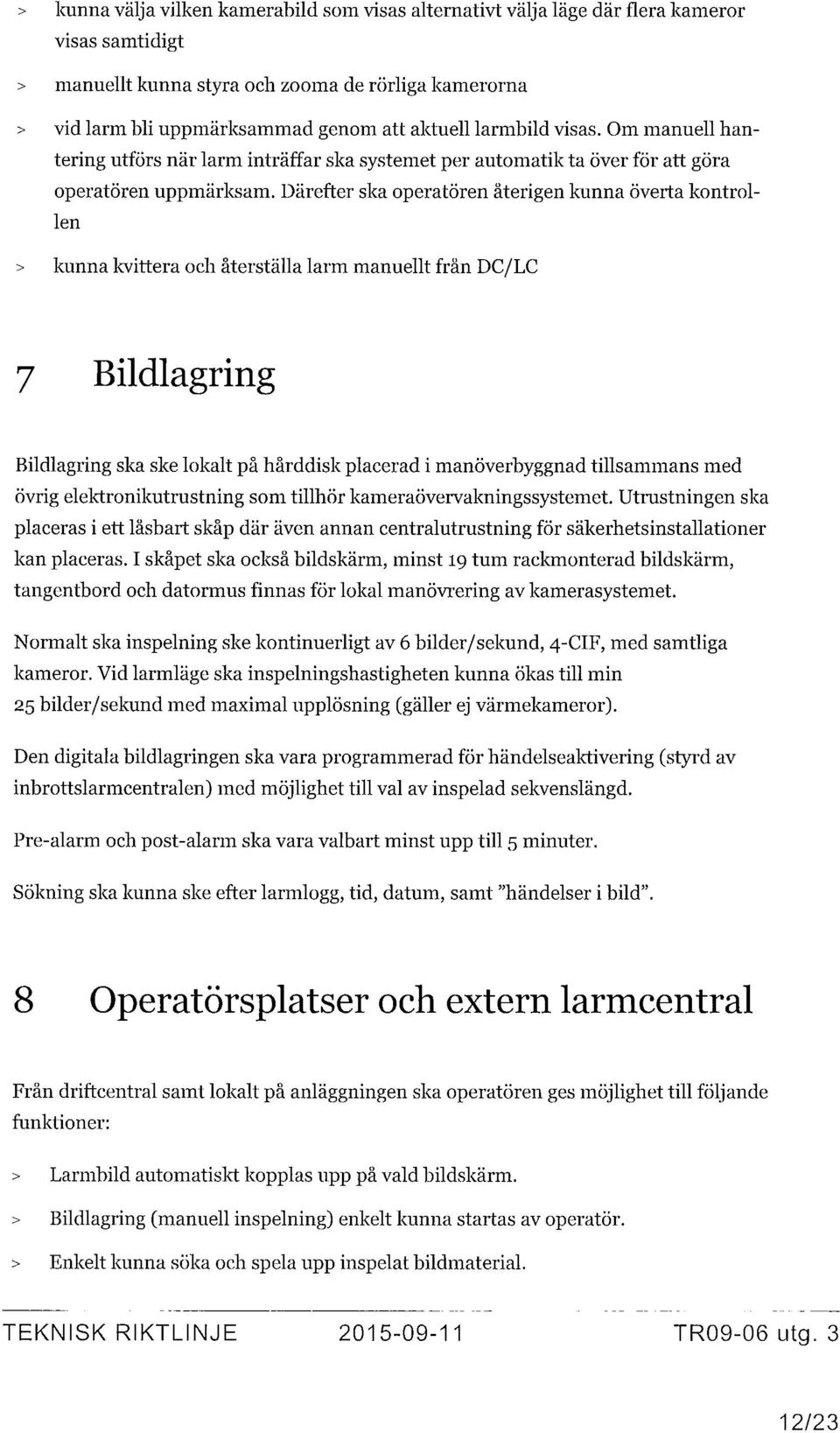 Därefter ska operatören återigen kunna överta kontrollen > kunna kvittera och återställa larm manuellt från DC/LC 7 Bildlagring Bildlagring ska ske lokalt på hårddisk placerad i manöverhyggnad