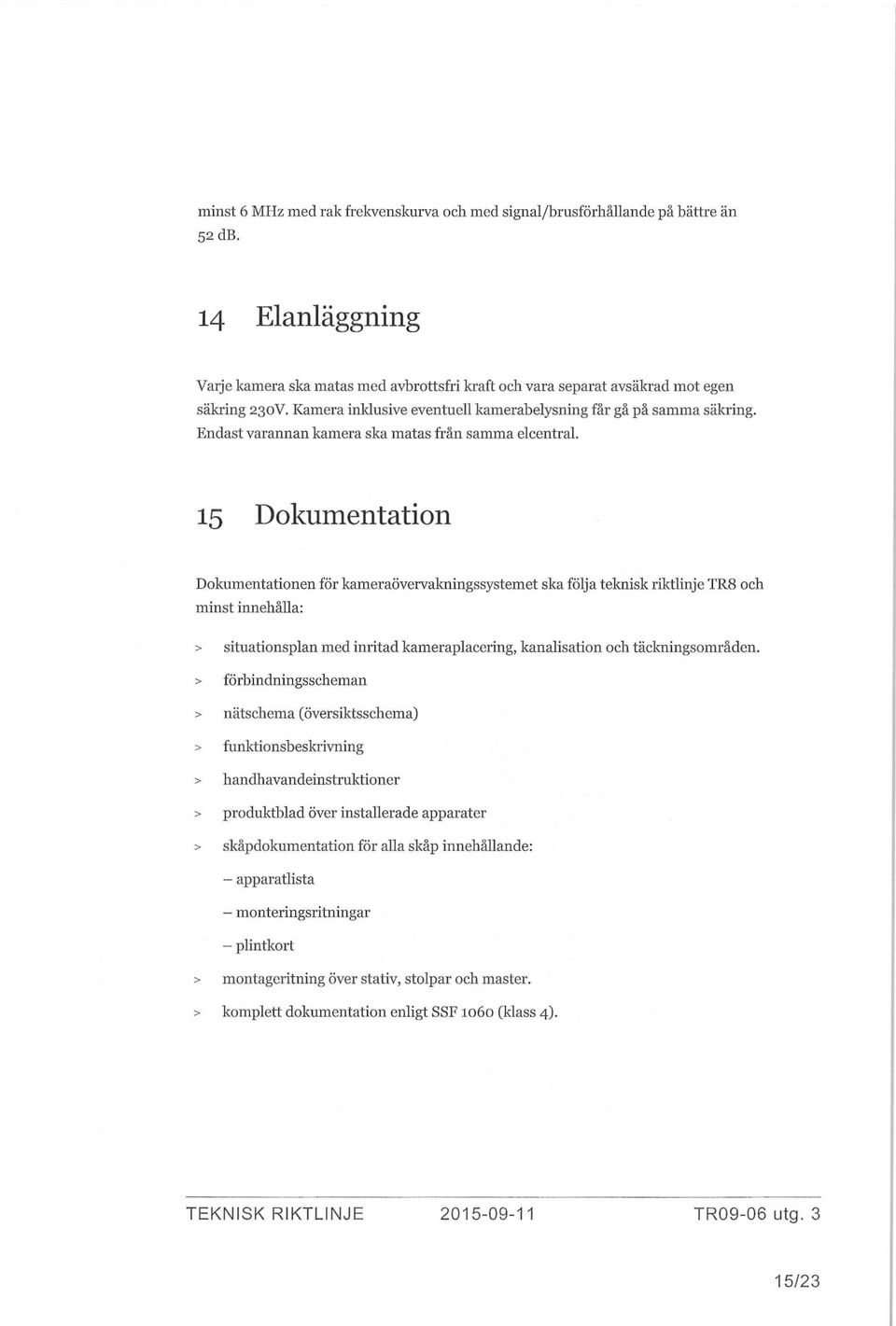 15 Dokumentation Dokumentationen för kameraövervakningssystemet ska följa teknisk riktlinje TR8 och minst innehålla: > situationsplan med inritad kameraplacering, kanalisation och täckningsområden.