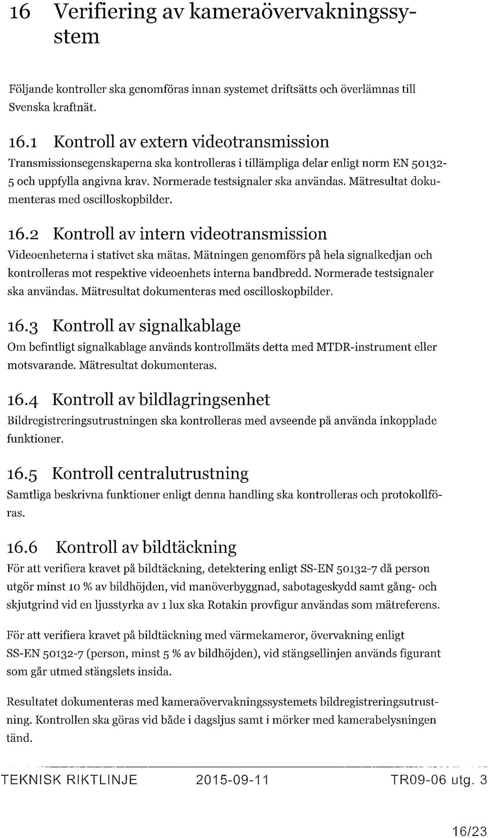 Mätresultat dokumenteras med oscilloskopbilder. 16.2 Kontroll av intern videotransmission Videoenheterna i stativet ska mätas.