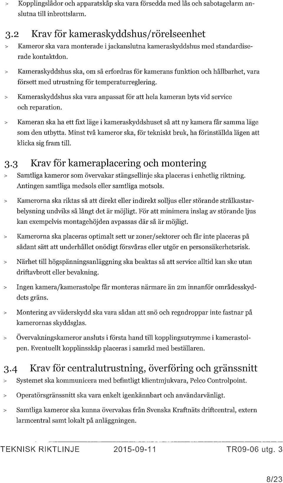 > Kameraskyddshus ska, om så erfordras för kamerans funktion och hållbarhet, vara försett med utrustning för temperaturreglering.