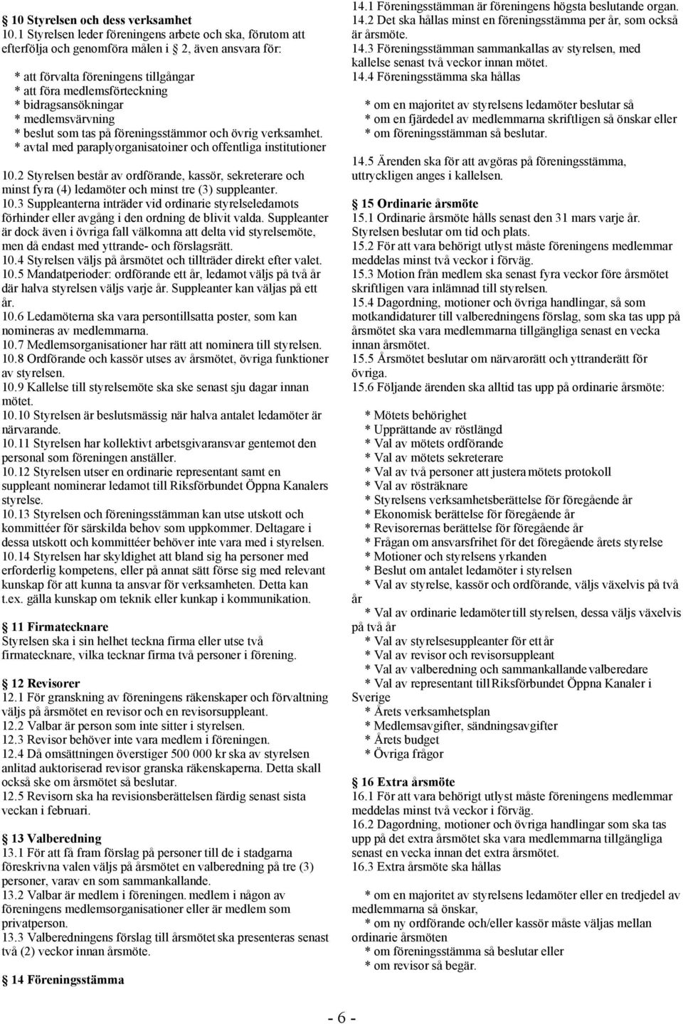 bidragsansökningar * medlemsvärvning * beslut som tas på föreningsstämmor och övrig verksamhet. * avtal med paraplyorganisatoiner och offentliga institutioner 10.