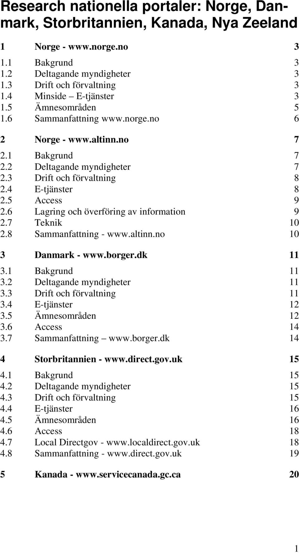 5 Access 9 2.6 Lagring och överföring av information 9 2.7 Teknik 10 2.8 Sammanfattning - www.altinn.no 10 3 Danmark - www.borger.dk 11 3.1 Bakgrund 11 3.2 Deltagande myndigheter 11 3.