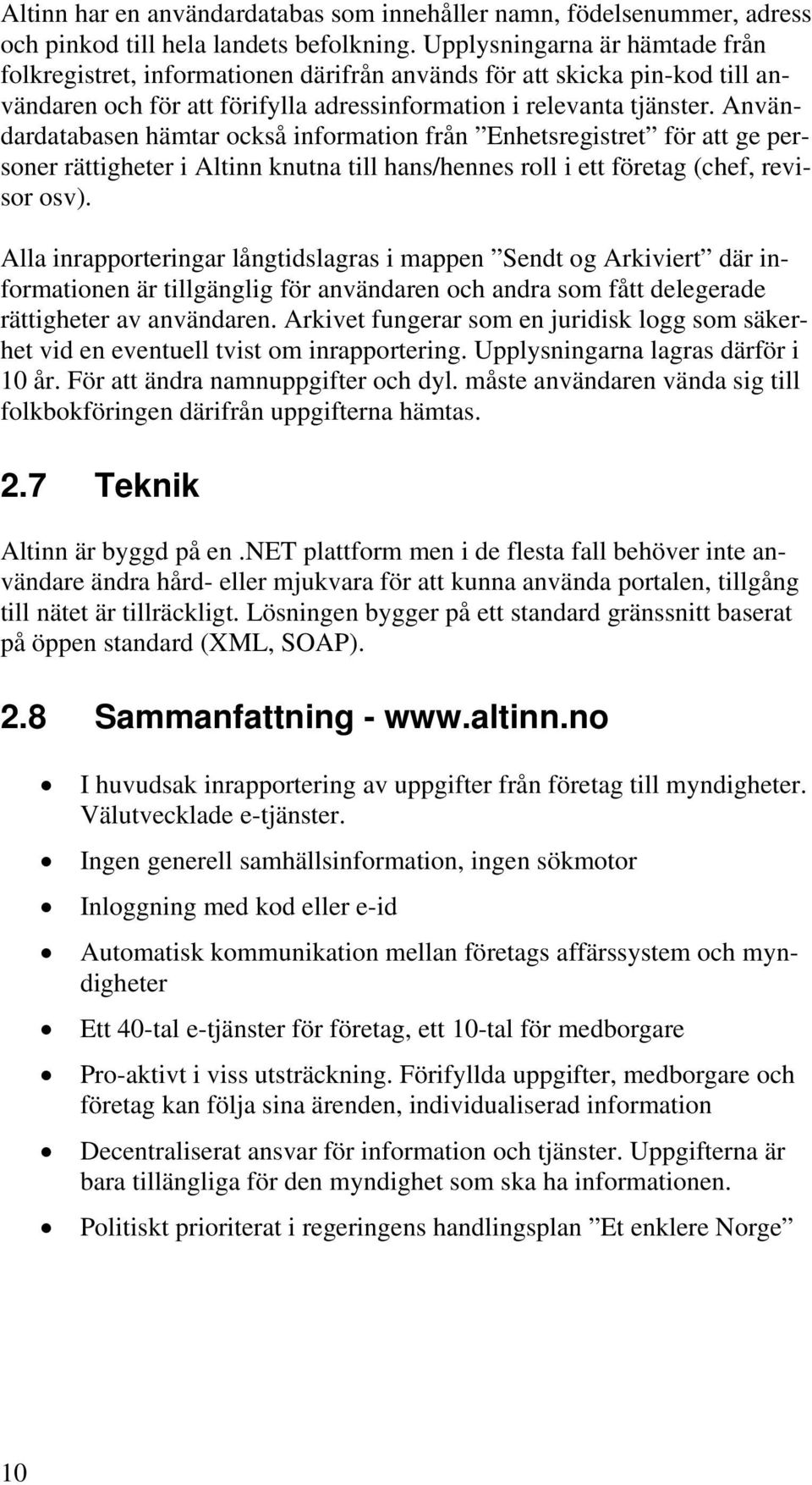 Användardatabasen hämtar också information från Enhetsregistret för att ge personer rättigheter i Altinn knutna till hans/hennes roll i ett företag (chef, revisor osv).