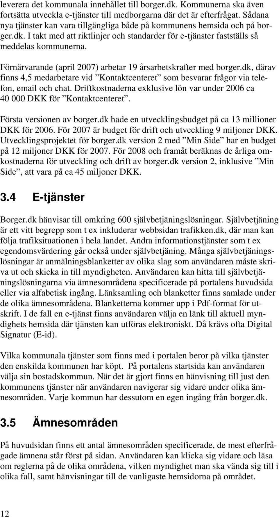Förnärvarande (april 2007) arbetar 19 årsarbetskrafter med borger.dk, därav finns 4,5 medarbetare vid Kontaktcenteret som besvarar frågor via telefon, email och chat.