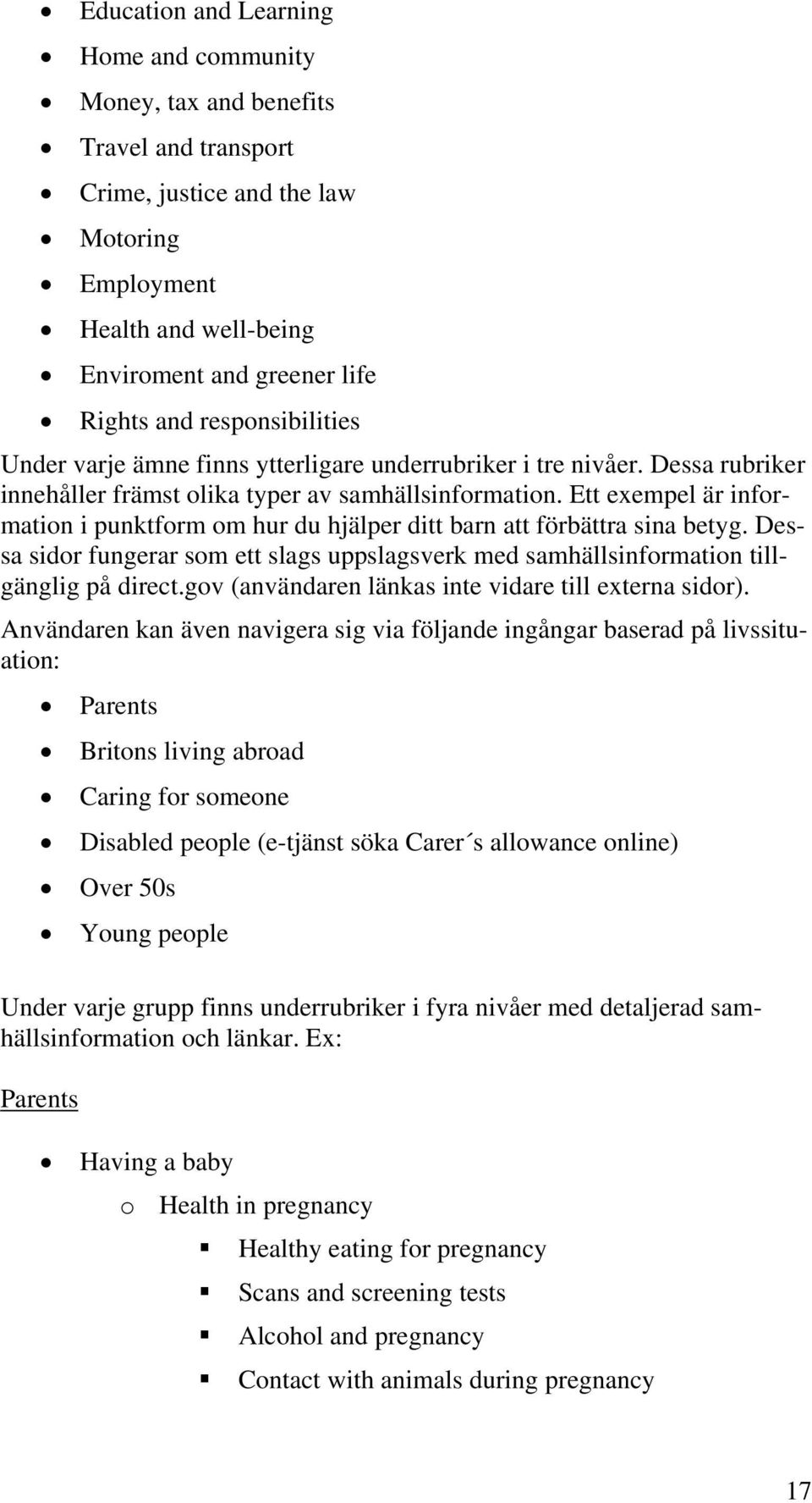 Ett exempel är information i punktform om hur du hjälper ditt barn att förbättra sina betyg. Dessa sidor fungerar som ett slags uppslagsverk med samhällsinformation tillgänglig på direct.