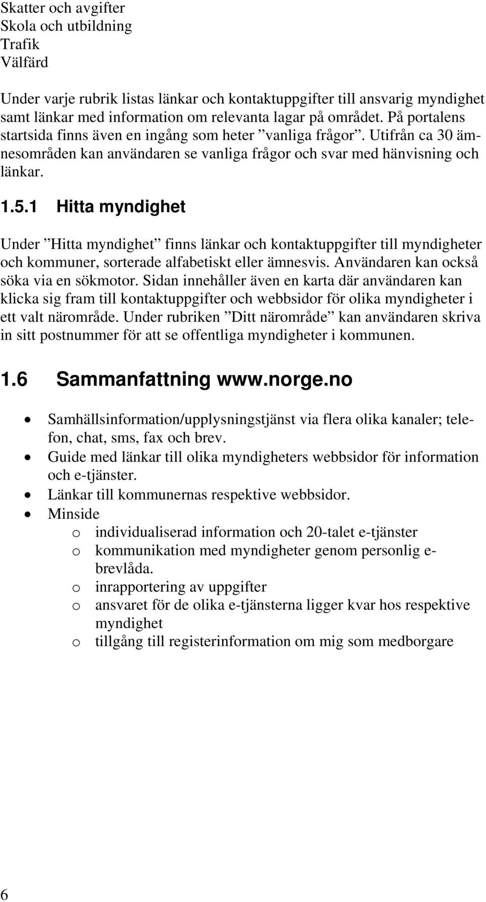 1 Hitta myndighet Under Hitta myndighet finns länkar och kontaktuppgifter till myndigheter och kommuner, sorterade alfabetiskt eller ämnesvis. Användaren kan också söka via en sökmotor.