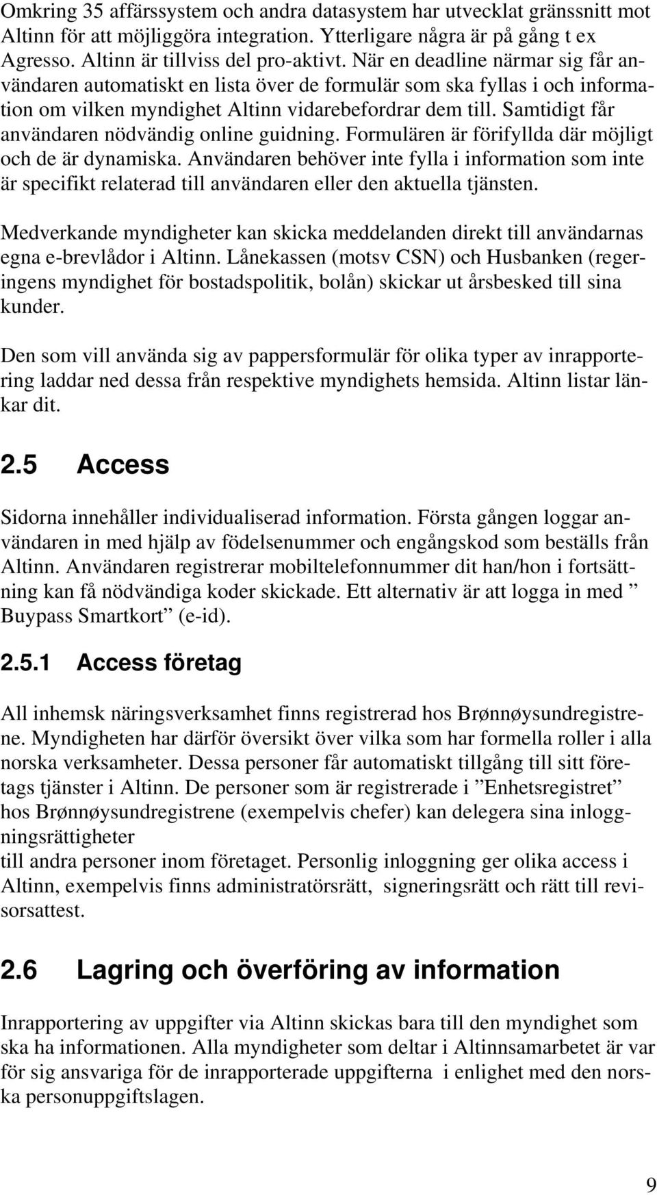 Samtidigt får användaren nödvändig online guidning. Formulären är förifyllda där möjligt och de är dynamiska.