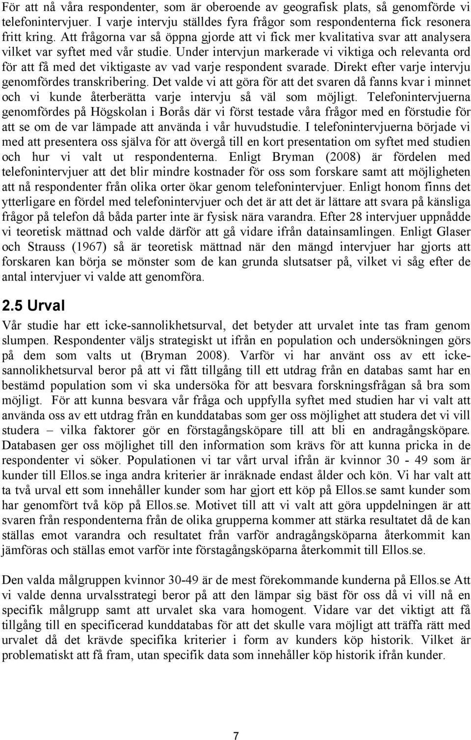 Under intervjun markerade vi viktiga och relevanta ord för att få med det viktigaste av vad varje respondent svarade. Direkt efter varje intervju genomfördes transkribering.