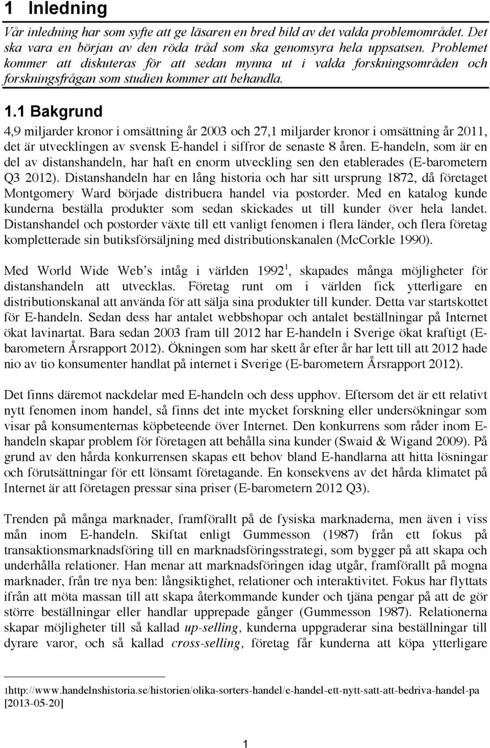 1 Bakgrund 4,9 miljarder kronor i omsättning år 2003 och 27,1 miljarder kronor i omsättning år 2011, det är utvecklingen av svensk E-handel i siffror de senaste 8 åren.