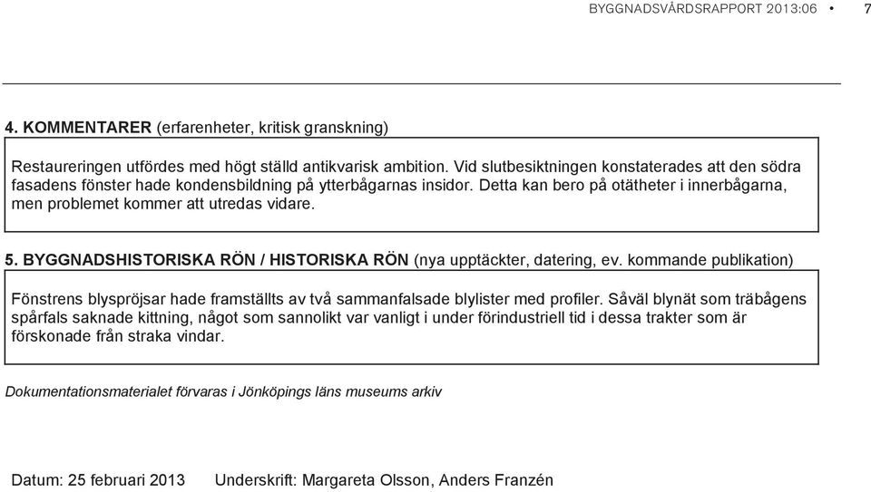 BYGGNADSHISTORISKA RÖN / HISTORISKA RÖN (nya upptäckter, datering, ev. kommande publikation) Fönstrens blyspröjsar hade framställts av två sammanfalsade blylister med profiler.