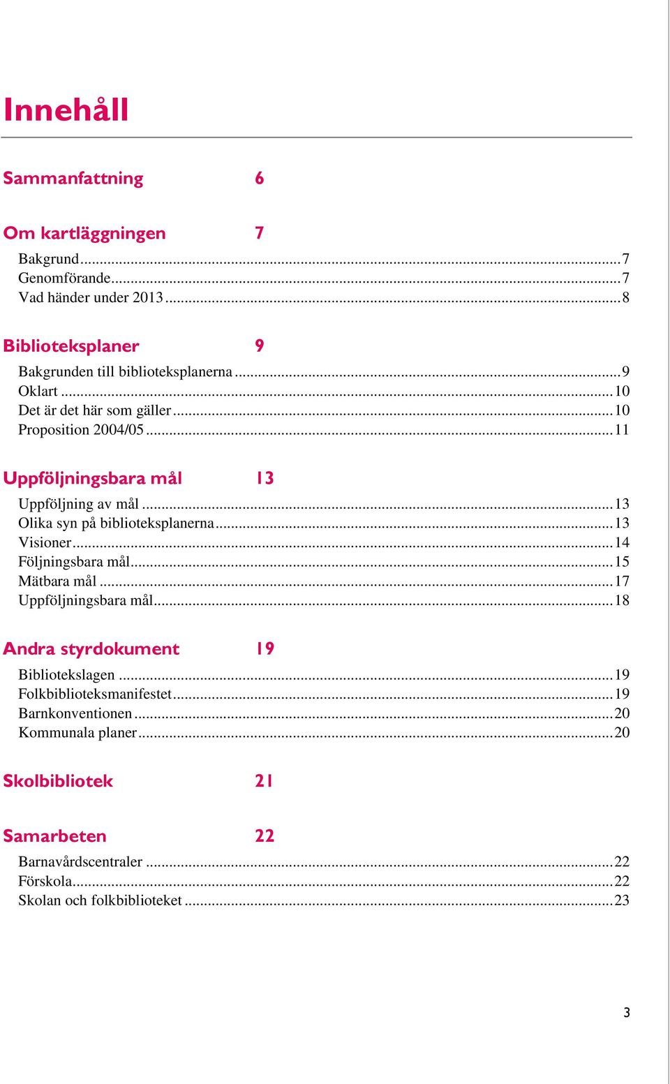 .. 13 Visioner... 14 Följningsbara mål... 15 Mätbara mål... 17 Uppföljningsbara mål... 18 Andra styrdokument 19 Bibliotekslagen... 19 Folkbiblioteksmanifestet.