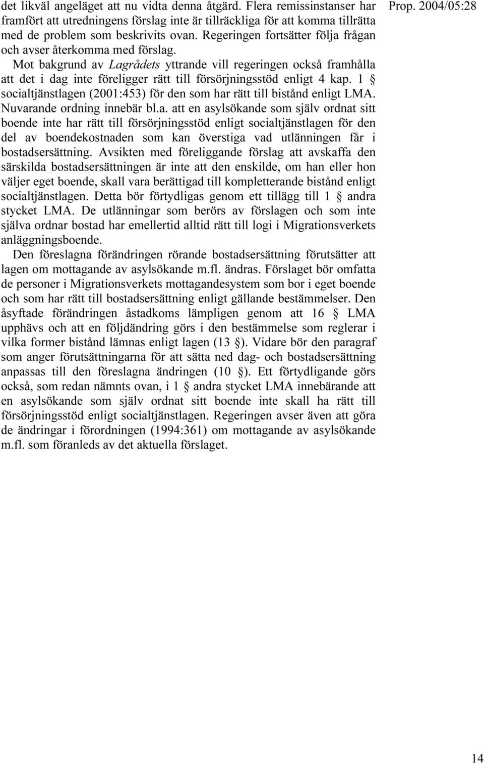 Mot bakgrund av Lagrådets yttrande vill regeringen också framhålla att det i dag inte föreligger rätt till försörjningsstöd enligt 4 kap.