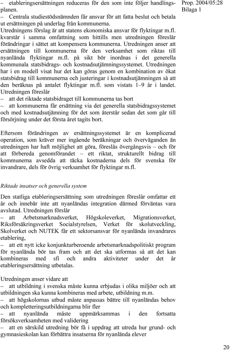 Utredningen anser att ersättningen till kommunerna för den verksamhet som riktas till nyanlända flyktingar m.fl. på sikt bör inordnas i det generella kommunala statsbidrags- och kostnadsutjämningssystemet.