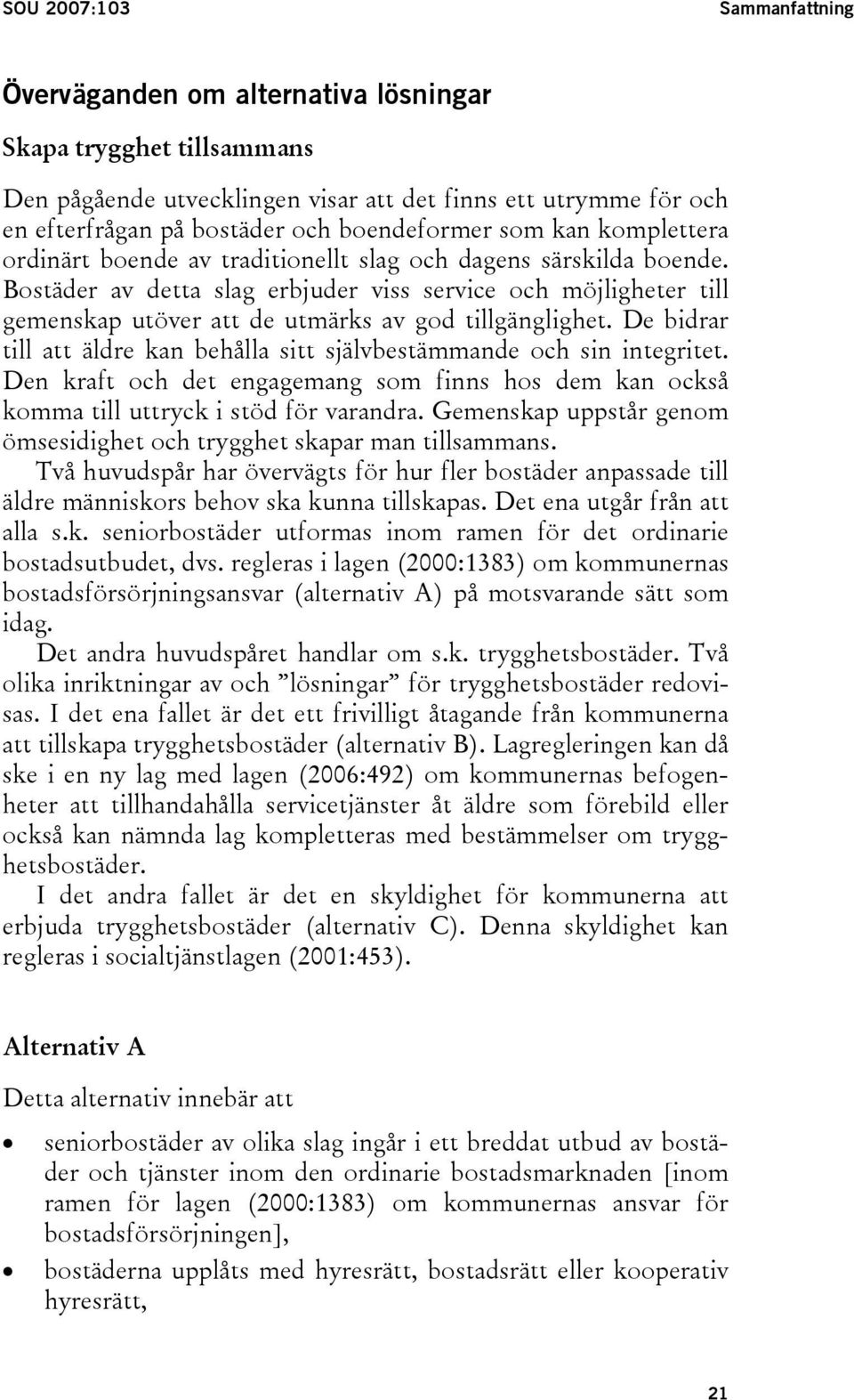 Bostäder av detta slag erbjuder viss service och möjligheter till gemenskap utöver att de utmärks av god tillgänglighet. De bidrar till att äldre kan behålla sitt självbestämmande och sin integritet.