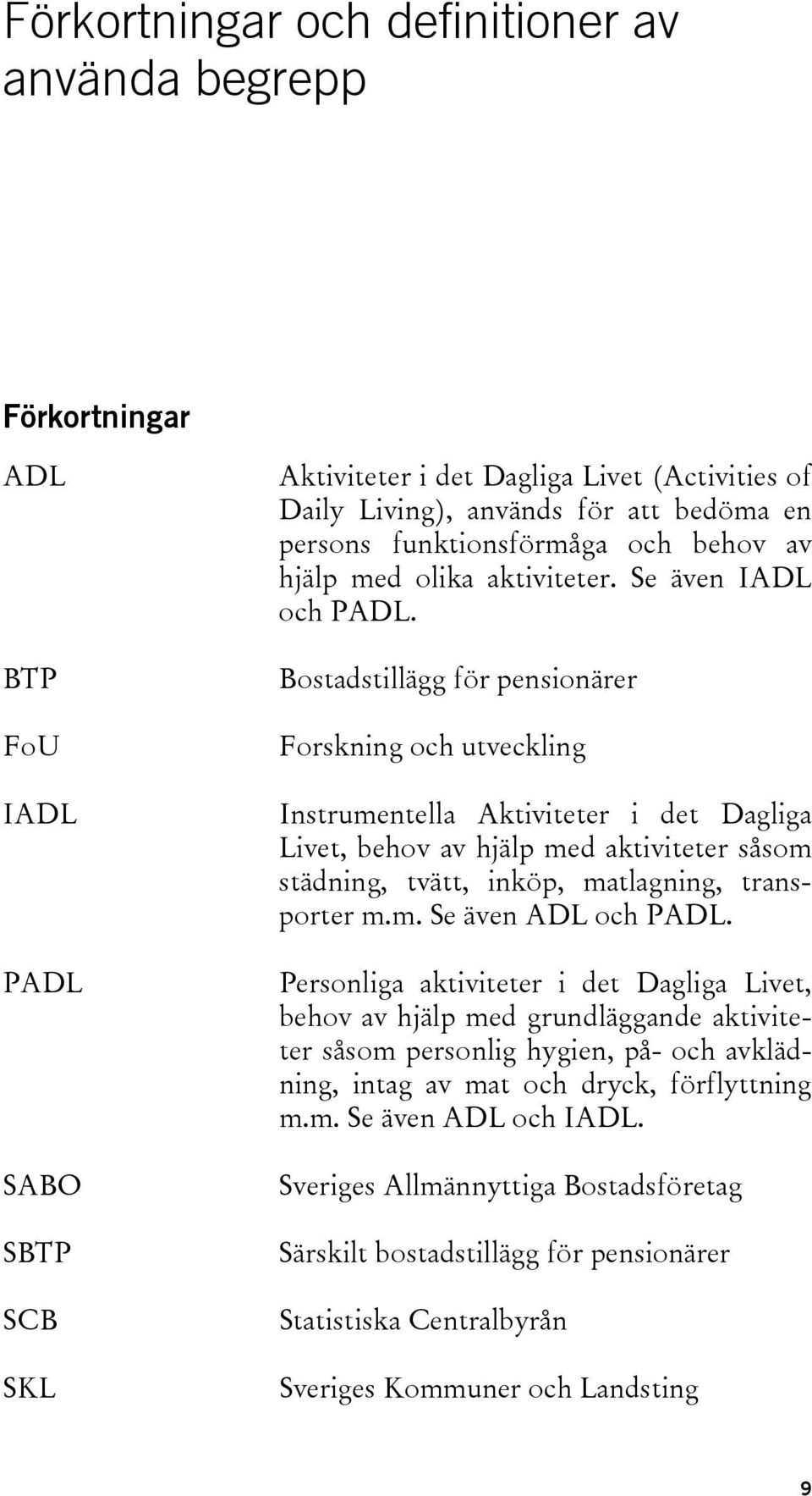 Bostadstillägg för pensionärer Forskning och utveckling Instrumentella Aktiviteter i det Dagliga Livet, behov av hjälp med aktiviteter såsom städning, tvätt, inköp, matlagning, transporter m.m. Se även ADL och PADL.