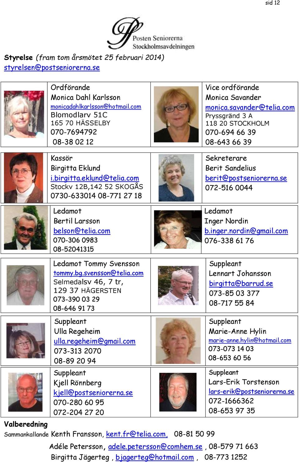 com 070-306 0983 08-52041315 Ledamot Tommy Svensson tommy.bg.svensson@telia.com Selmedalsv 46, 7 tr, 129 37 HÄGERSTEN 073-390 03 29 08-646 91 73 Vice ordförande Monica Savander monica.savander@telia.